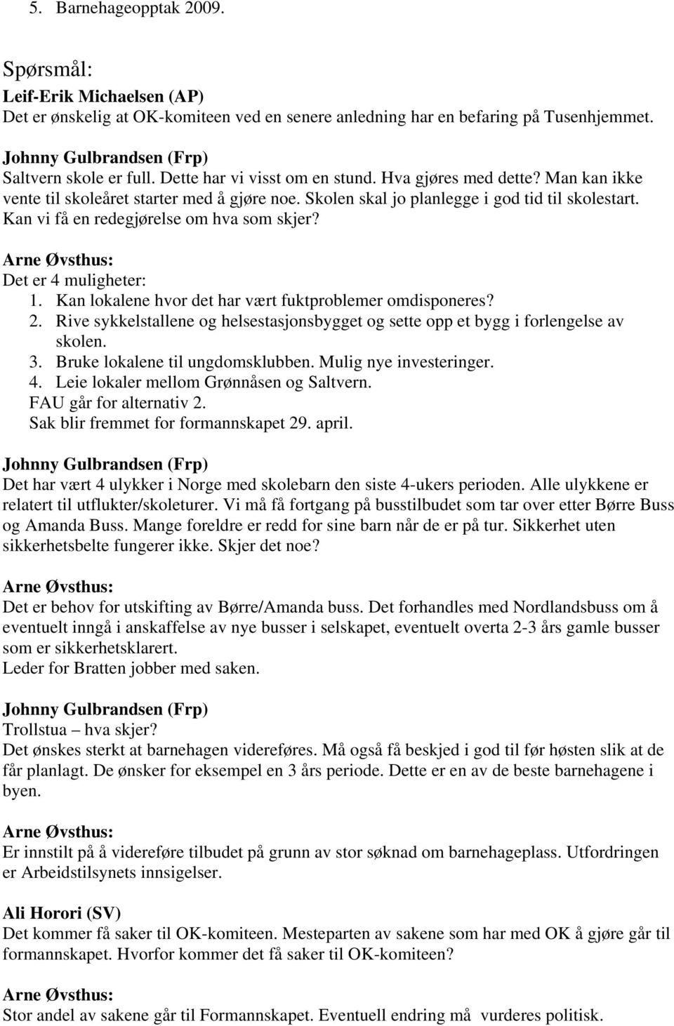 Kan vi få en redegjørelse om hva som skjer? Det er 4 muligheter: 1. Kan lokalene hvor det har vært fuktproblemer omdisponeres? 2.