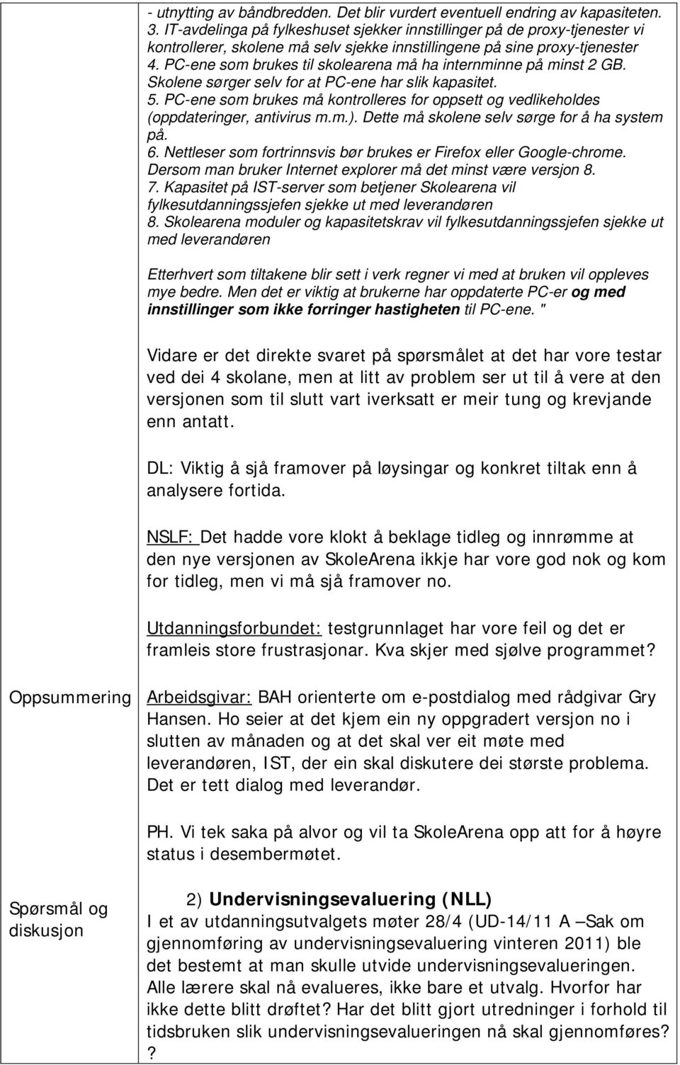 PC-ene som brukes til skolearena må ha internminne på minst 2 GB. Skolene sørger selv for at PC-ene har slik kapasitet. 5.