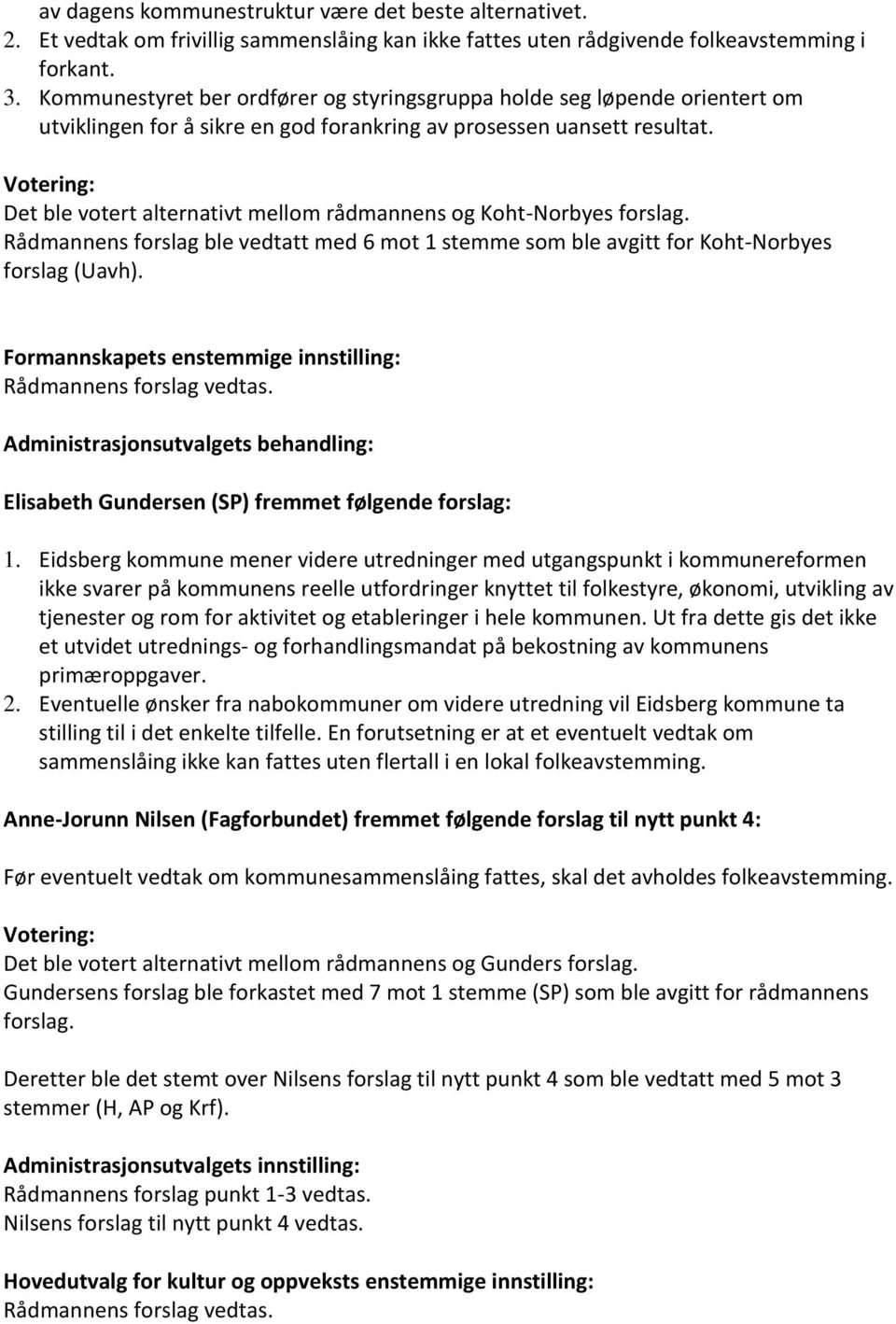 Votering: Det ble votert alternativt mellom rådmannens og Koht-Norbyes forslag. Rådmannens forslag ble vedtatt med 6 mot 1 stemme som ble avgitt for Koht-Norbyes forslag (Uavh).