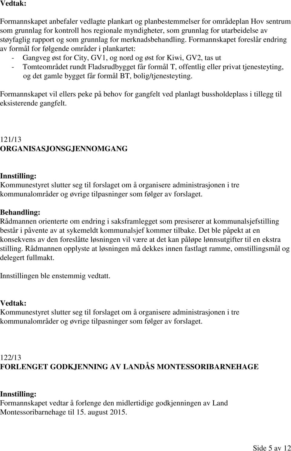 Formannskapet foreslår endring av formål for følgende områder i plankartet: - Gangveg øst for City, GV1, og nord og øst for Kiwi, GV2, tas ut - Tomteområdet rundt Fladsrudbygget får formål T,