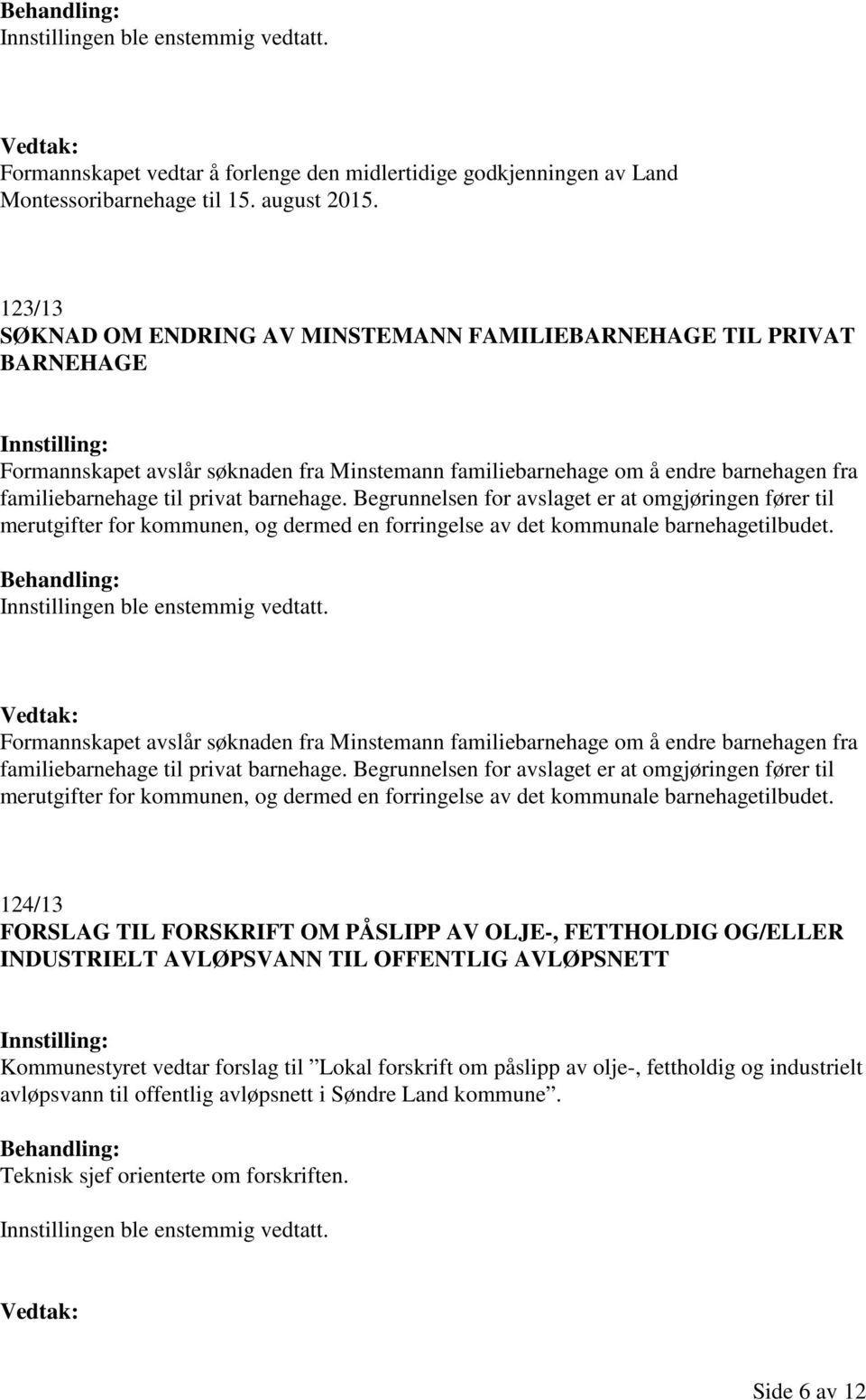 barnehage. Begrunnelsen for avslaget er at omgjøringen fører til merutgifter for kommunen, og dermed en forringelse av det kommunale barnehagetilbudet.