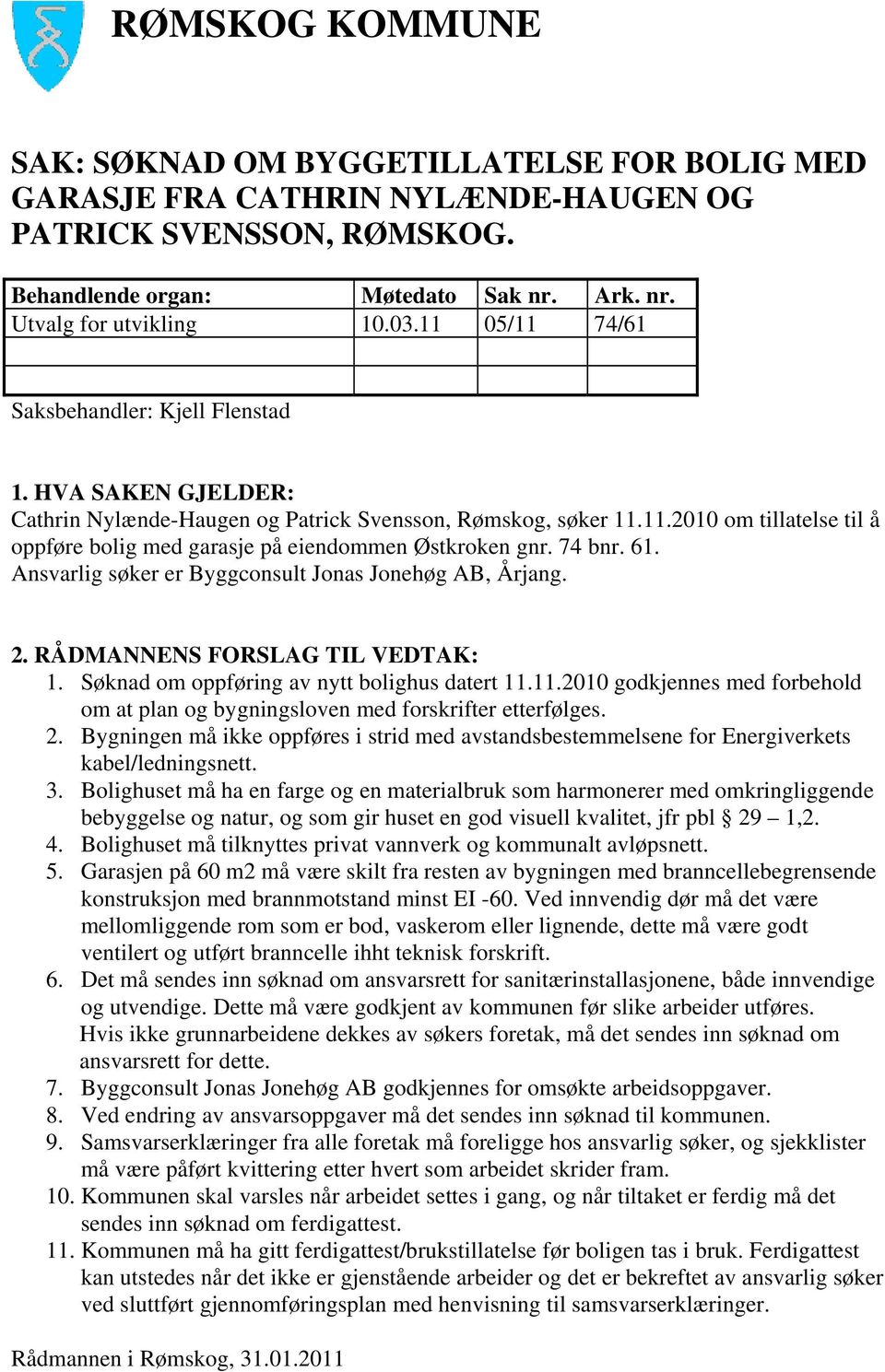 74 bnr. 61. Ansvarlig søker er Byggconsult Jonas Jonehøg AB, Årjang. 2. RÅDMANNENS FORSLAG TIL VEDTAK: 1. Søknad om oppføring av nytt bolighus datert 11.