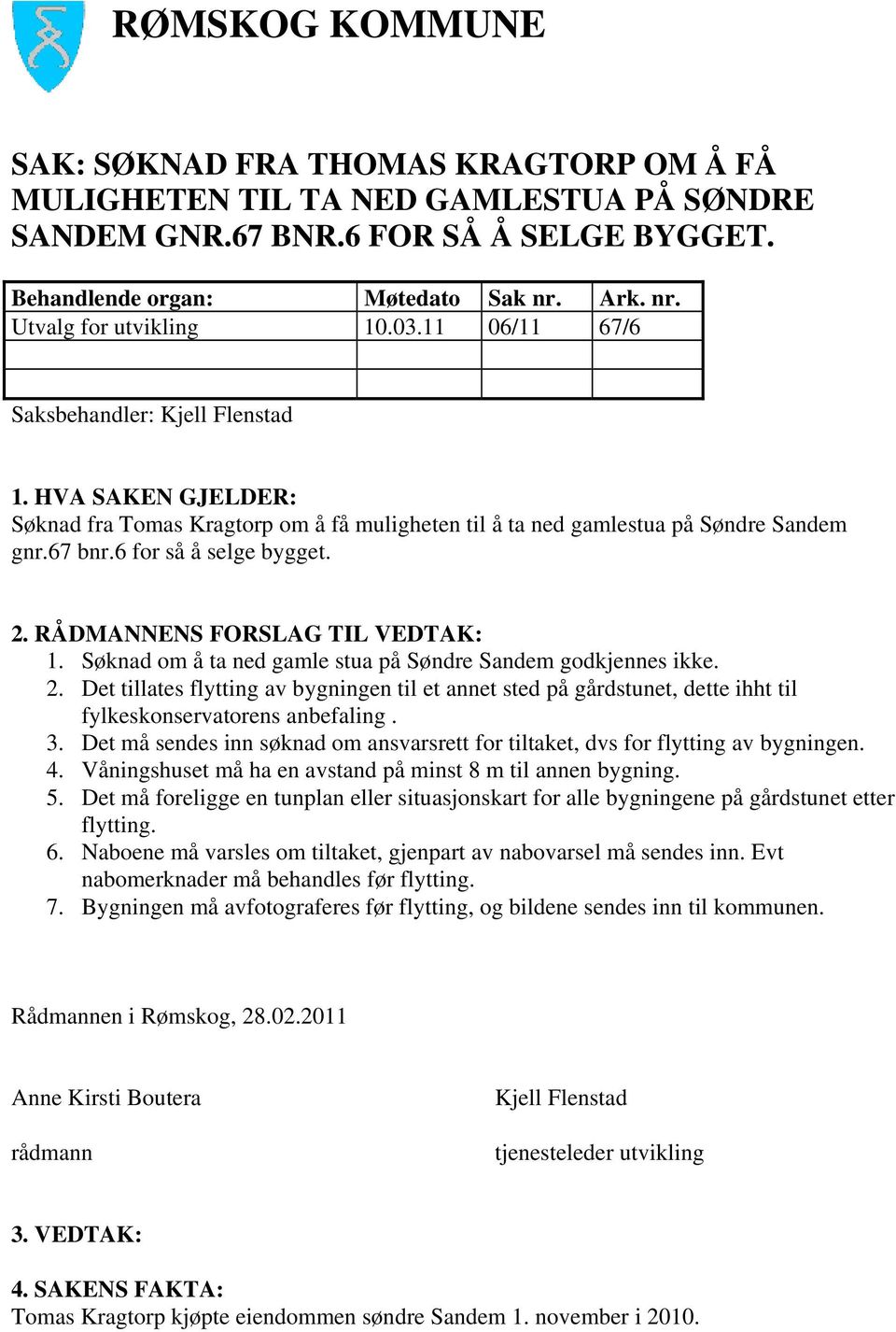 6 for så å selge bygget. 2. RÅDMANNENS FORSLAG TIL VEDTAK: 1. Søknad om å ta ned gamle stua på Søndre Sandem godkjennes ikke. 2. Det tillates flytting av bygningen til et annet sted på gårdstunet, dette ihht til fylkeskonservatorens anbefaling.