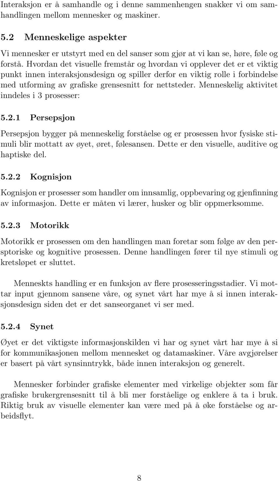 Hvordan det visuelle fremstår og hvordan vi opplever det er et viktig punkt innen interaksjonsdesign og spiller derfor en viktig rolle i forbindelse med utforming av grafiske grensesnitt for