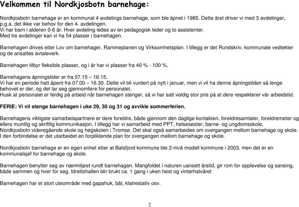 Barnehagen drives etter Lov om barnehager, Rammeplanen og Virksomhetsplan. I tillegg er det Rundskriv, kommunale vedtekter og de ansattes avtaleverk.