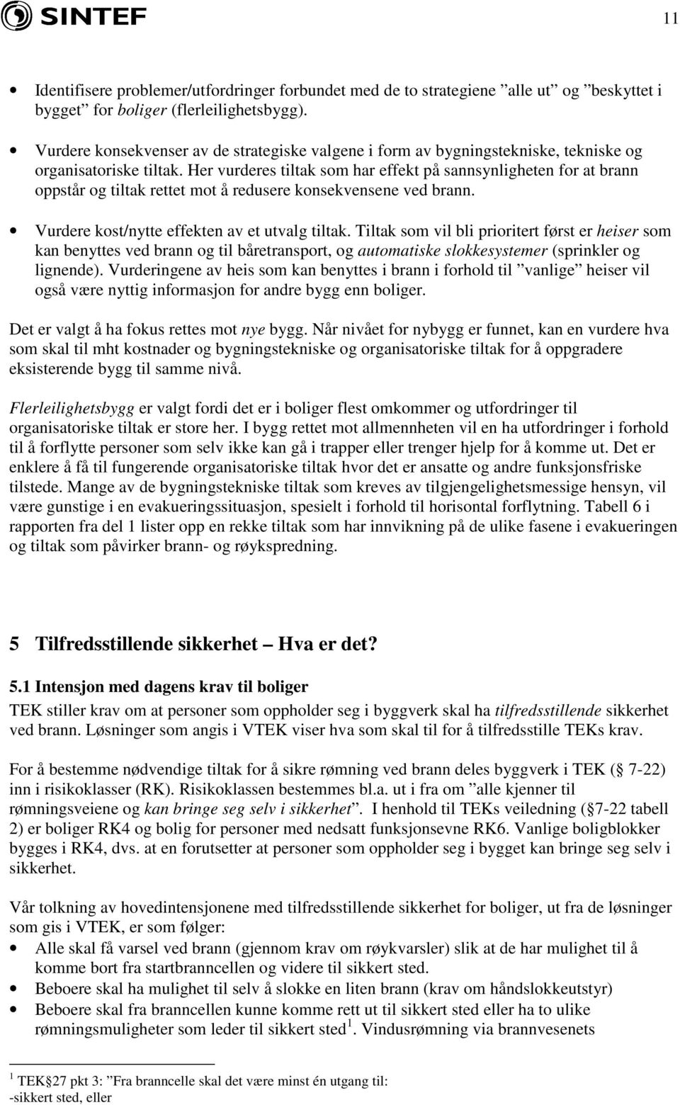 Her vurderes tiltak som har effekt på sannsynligheten for at brann oppstår og tiltak rettet mot å redusere konsekvensene ved brann. Vurdere kost/nytte effekten av et utvalg tiltak.