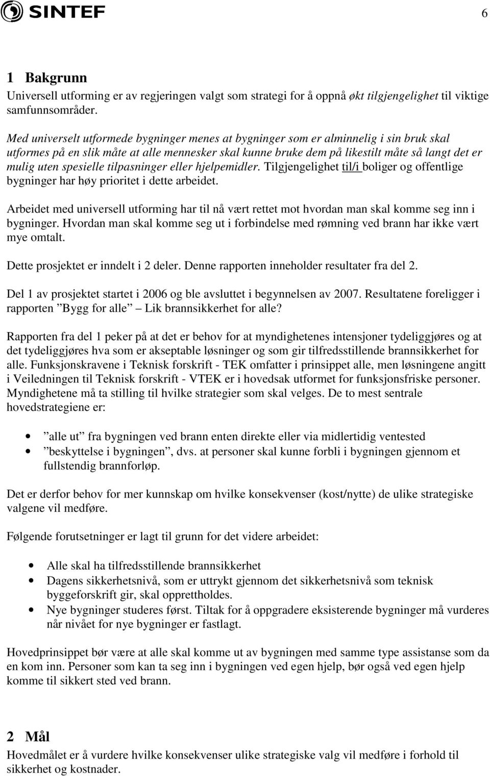 spesielle tilpasninger eller hjelpemidler. Tilgjengelighet til/i boliger og offentlige bygninger har høy prioritet i dette arbeidet.