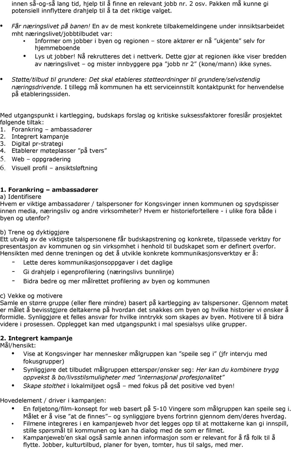 jobber! Nå rekrutteres det i nettverk. Dette gjør at regionen ikke viser bredden av næringslivet og mister innbyggere pga jobb nr 2 (kone/mann) ikke synes.