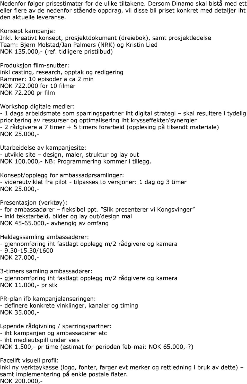 tidligere pristilbud) Produksjon film-snutter: inkl casting, research, opptak og redigering Rammer: 10 episoder a ca 2 min NOK 722.000 for 10 filmer NOK 72.