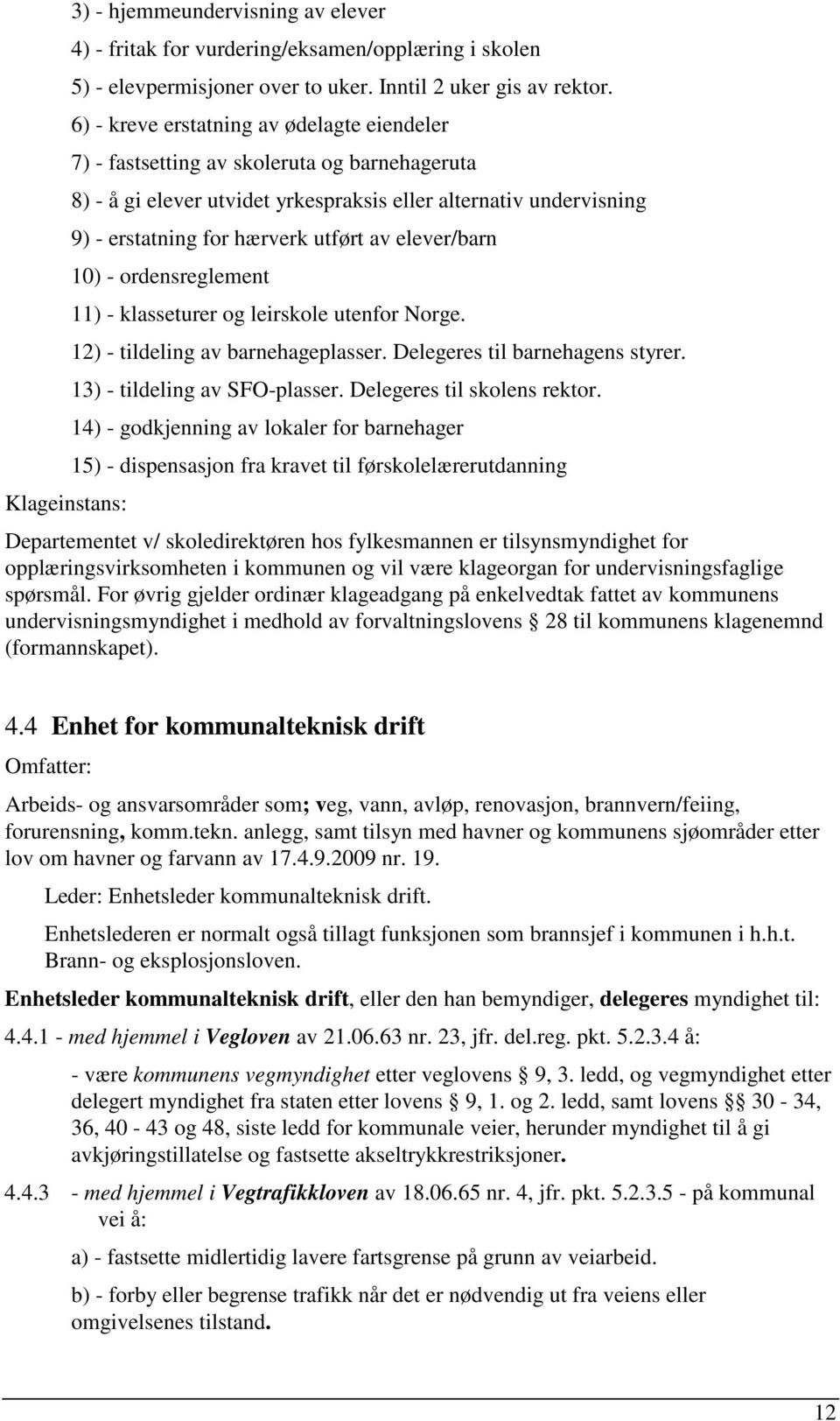 elever/barn 10) - ordensreglement 11) - klasseturer og leirskole utenfor Norge. 12) - tildeling av barnehageplasser. Delegeres til barnehagens styrer. 13) - tildeling av SFO-plasser.