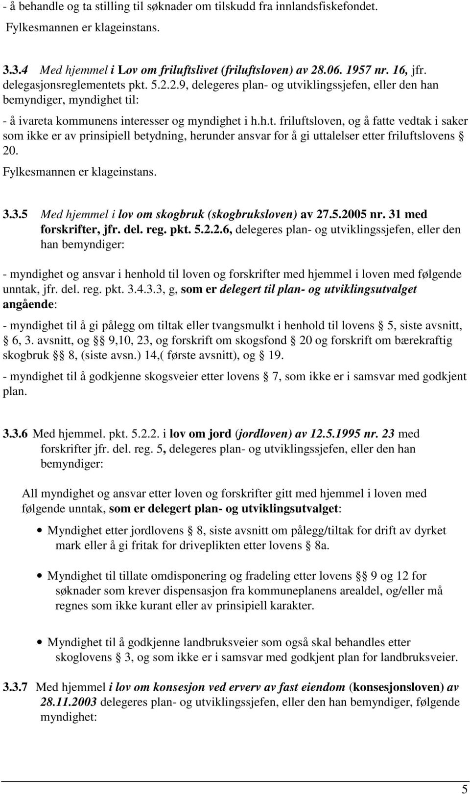 Fylkesmannen er klageinstans. 3.3.5 Med hjemmel i lov om skogbruk (skogbruksloven) av 27