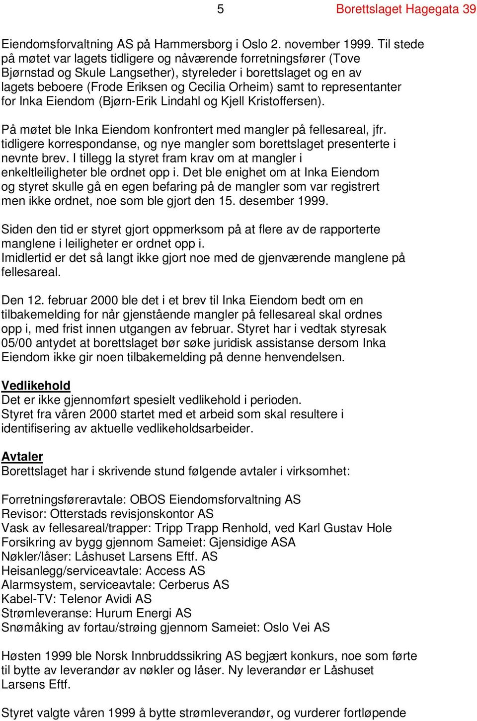 representanter for Inka Eiendom (Bjørn-Erik Lindahl og Kjell Kristoffersen). På møtet ble Inka Eiendom konfrontert med mangler på fellesareal, jfr.