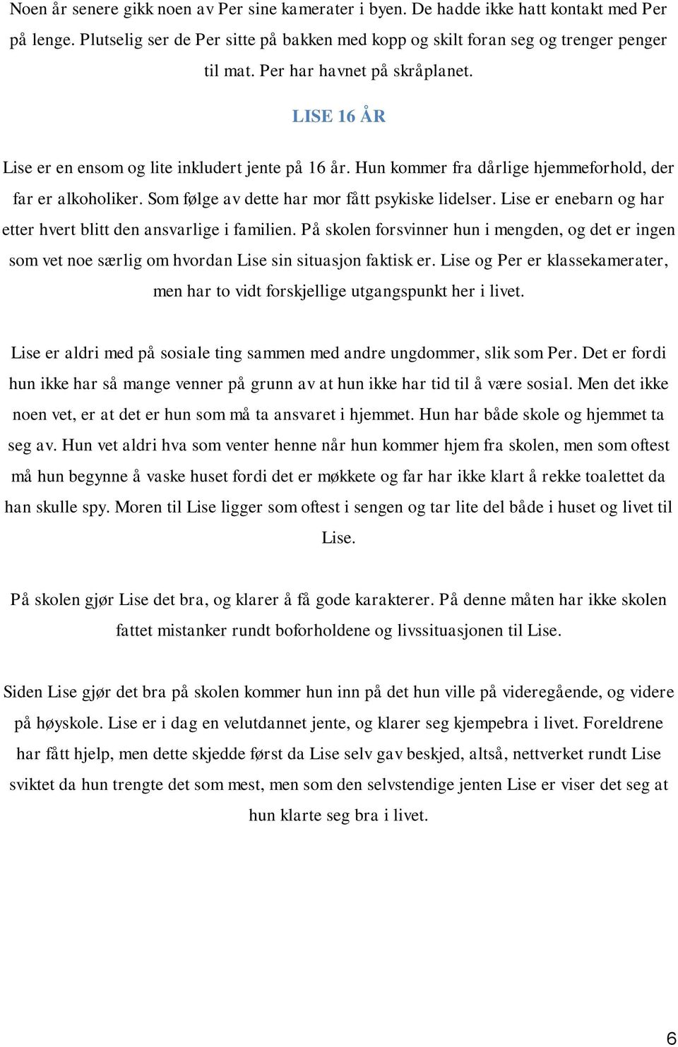 Som følge av dette har mor fått psykiske lidelser. Lise er enebarn og har etter hvert blitt den ansvarlige i familien.