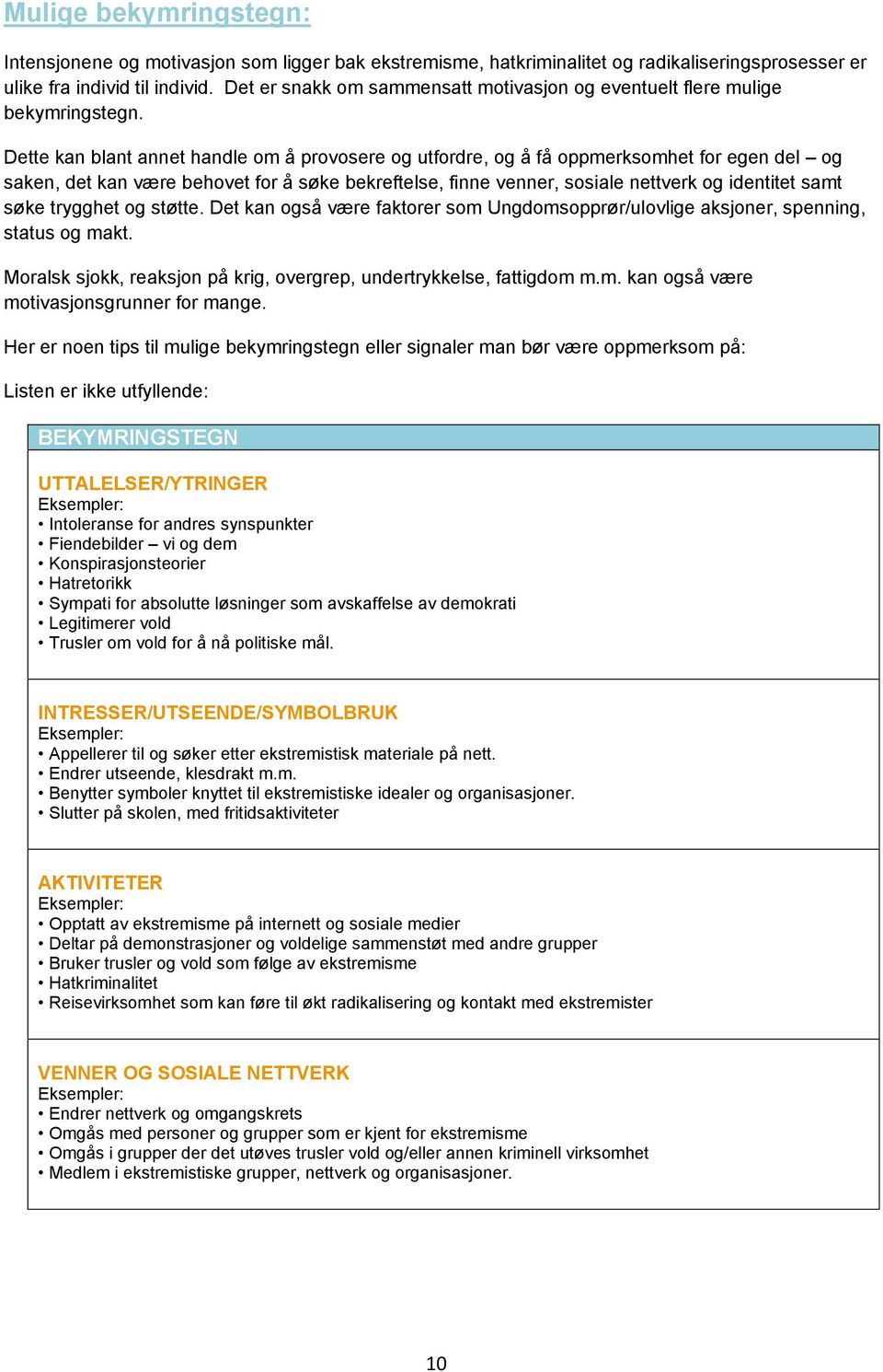 Dette kan blant annet handle om å provosere og utfordre, og å få oppmerksomhet for egen del og saken, det kan være behovet for å søke bekreftelse, finne venner, sosiale nettverk og identitet samt