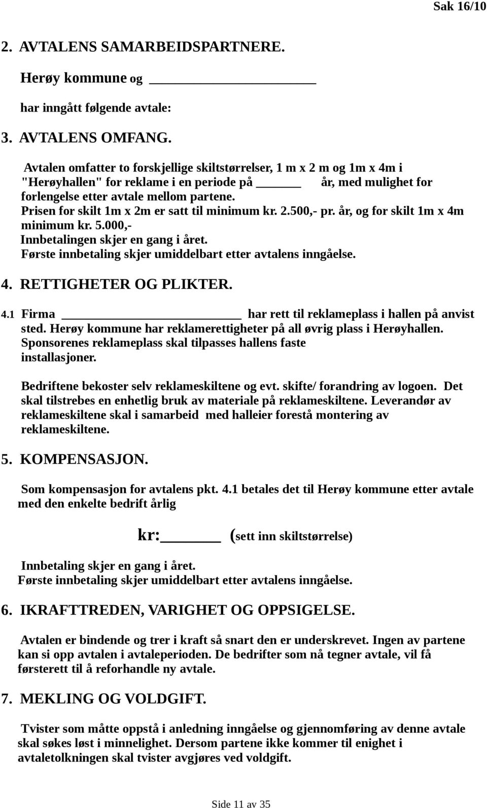 Prisen for skilt 1m x 2m er satt til minimum kr. 2.500,- pr. år, og for skilt 1m x 4m minimum kr. 5.000,- Innbetalingen skjer en gang i året.