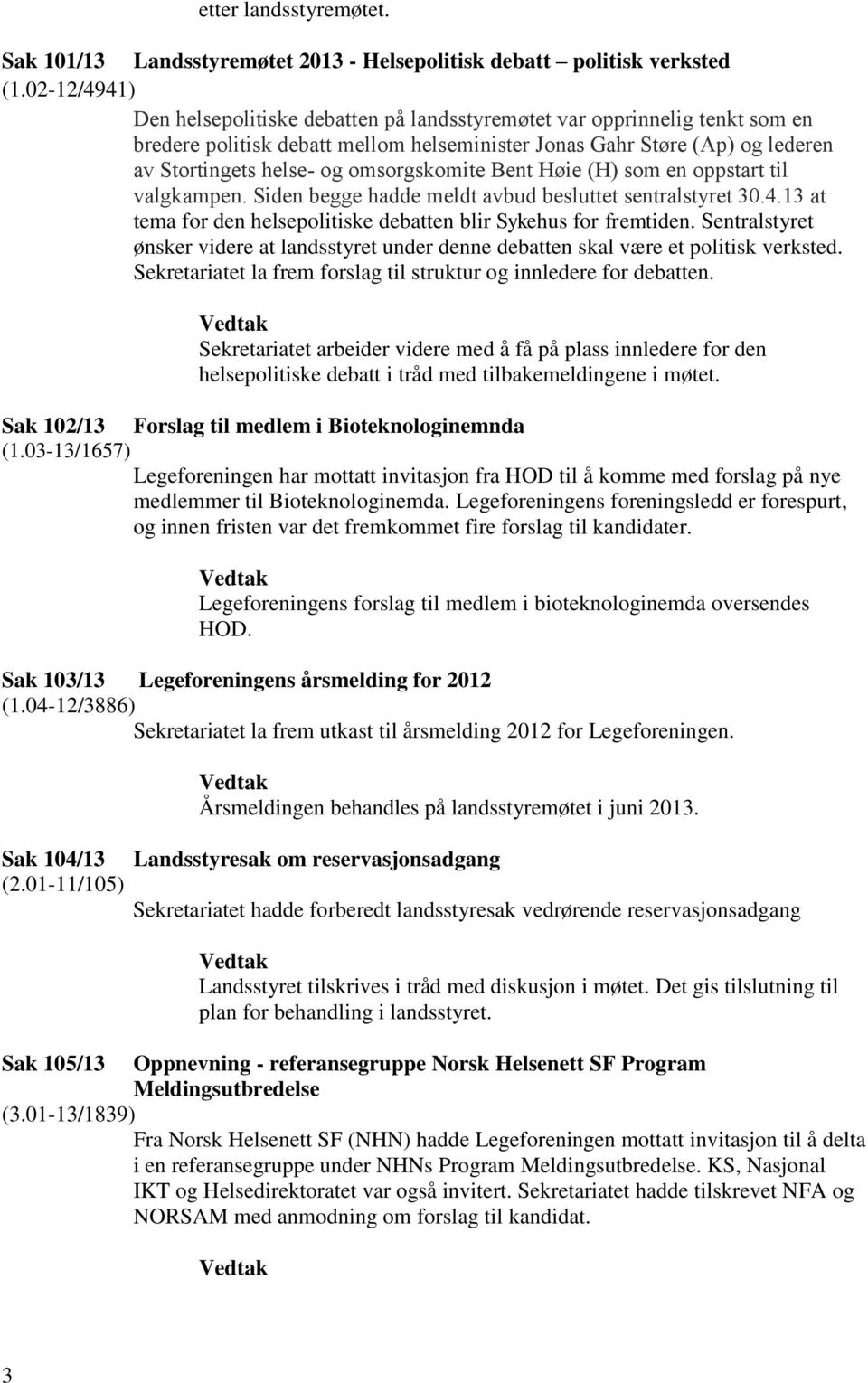 omsorgskomite Bent Høie (H) som en oppstart til valgkampen. Siden begge hadde meldt avbud besluttet sentralstyret 30.4.13 at tema for den helsepolitiske debatten blir Sykehus for fremtiden.