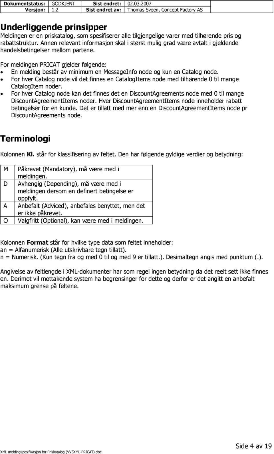 For meldingen PRICAT gjelder følgende: En melding består av minimum en MessageInfo node og kun en Catalog node.