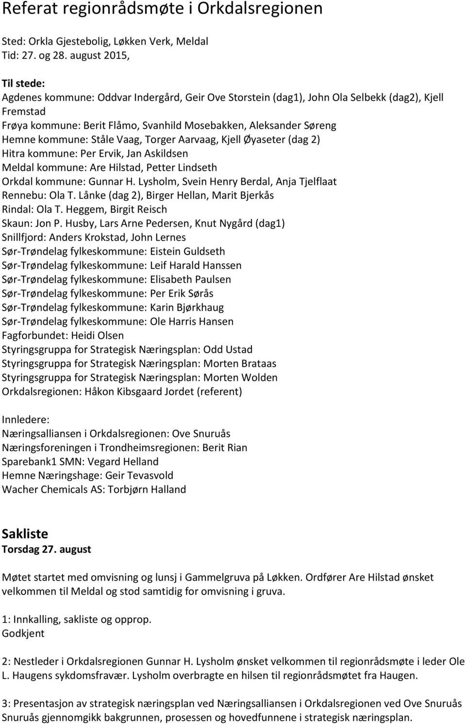 kommune: Ståle Vaag, Torger Aarvaag, Kjell Øyaseter (dag 2) Hitra kommune: Per Ervik, Jan Askildsen Meldal kommune: Are Hilstad, Petter Lindseth Orkdal kommune: Gunnar H.