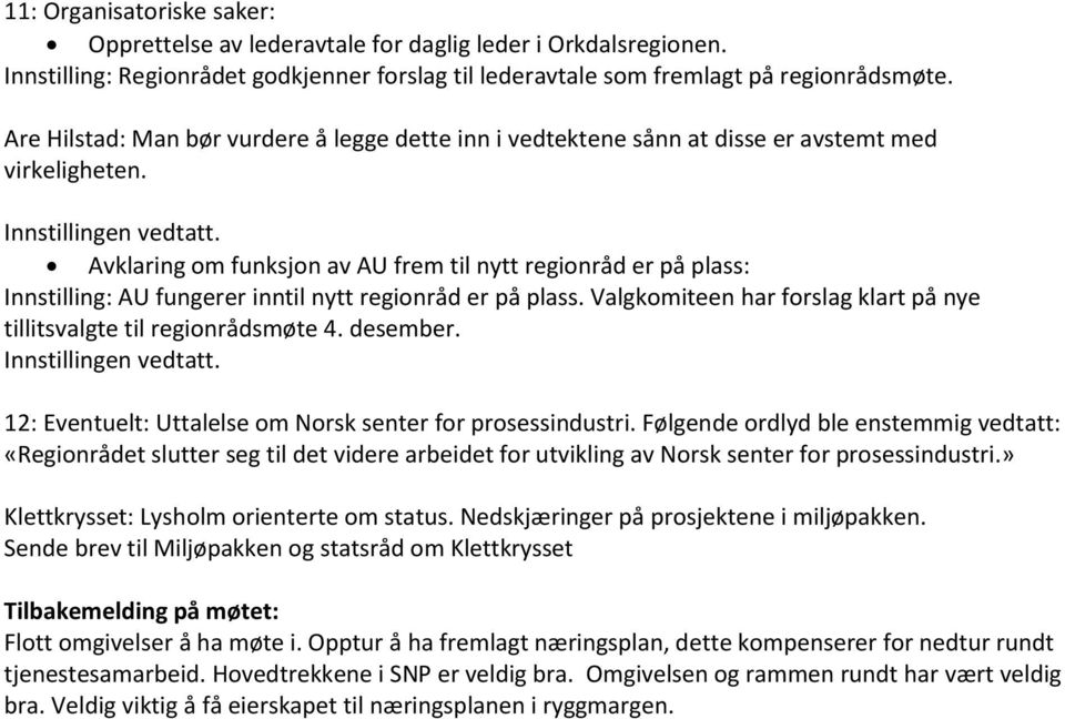 Avklaring om funksjon av AU frem til nytt regionråd er på plass: Innstilling: AU fungerer inntil nytt regionråd er på plass. Valgkomiteen har forslag klart på nye tillitsvalgte til regionrådsmøte 4.