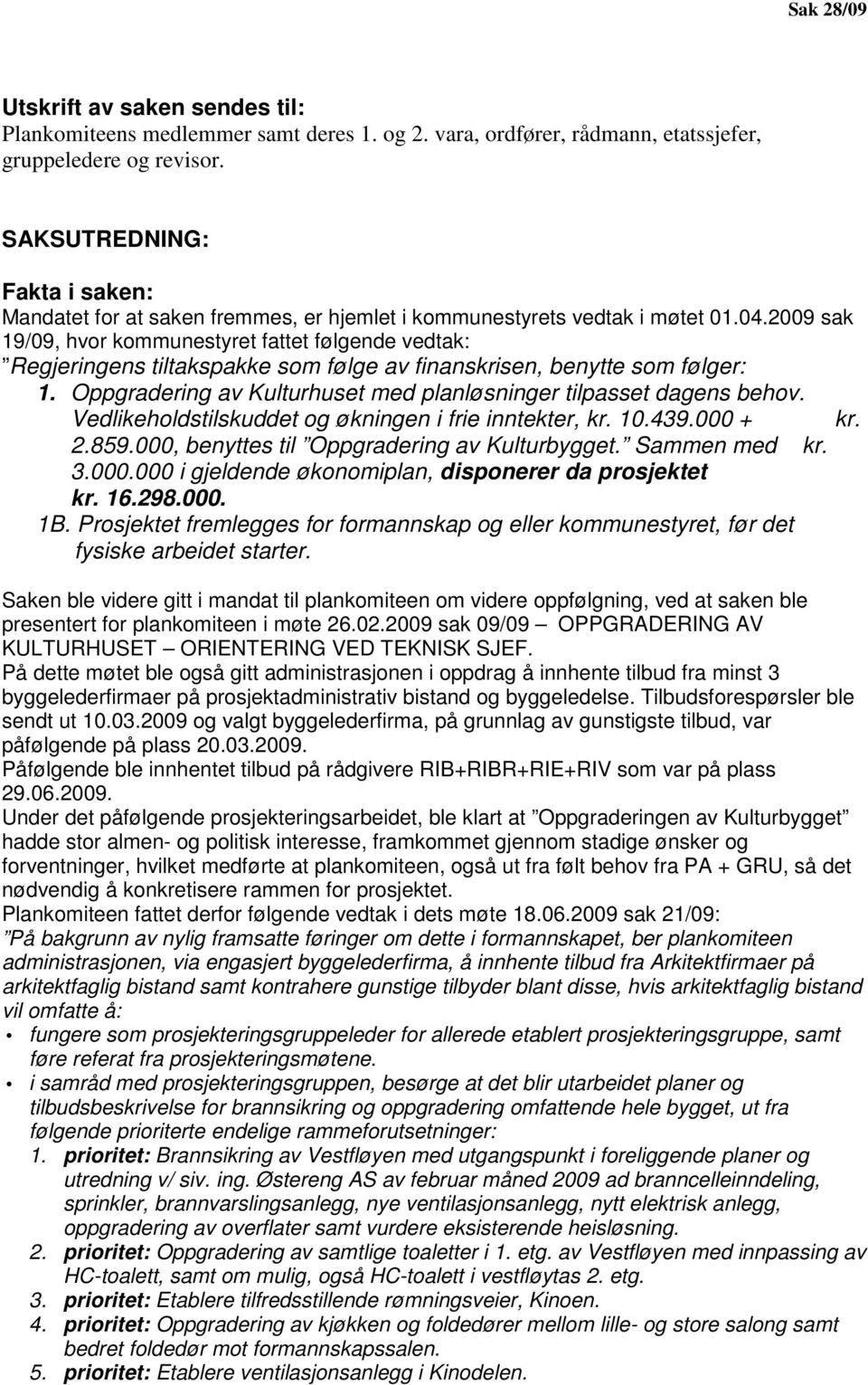 2009 sak 19/09, hvor kommunestyret fattet følgende vedtak: Regjeringens tiltakspakke som følge av finanskrisen, benytte som følger: 1.