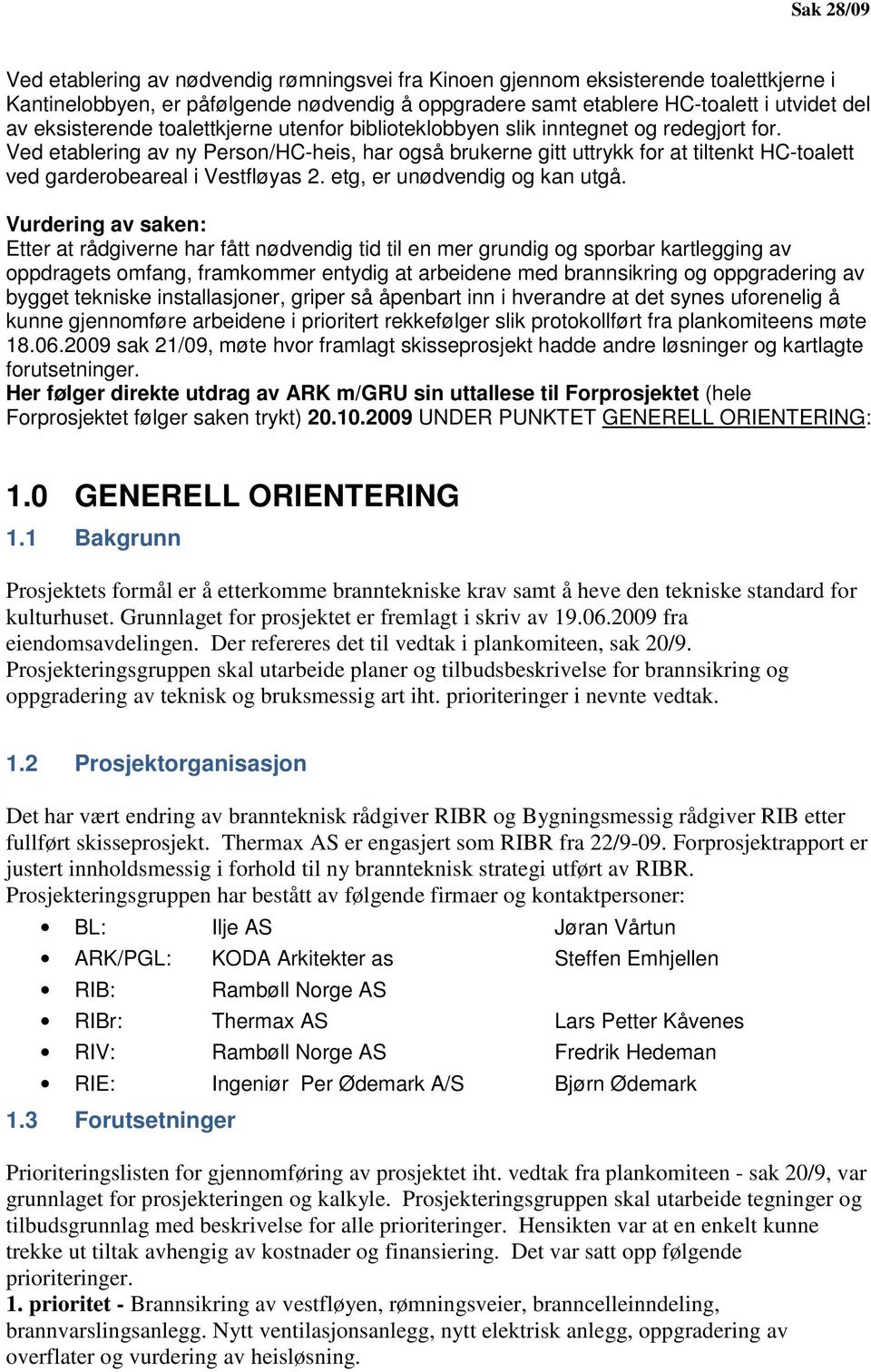 Ved etablering av ny Person/HC-heis, har også brukerne gitt uttrykk for at tiltenkt HC-toalett ved garderobeareal i Vestfløyas 2. etg, er unødvendig og kan utgå.