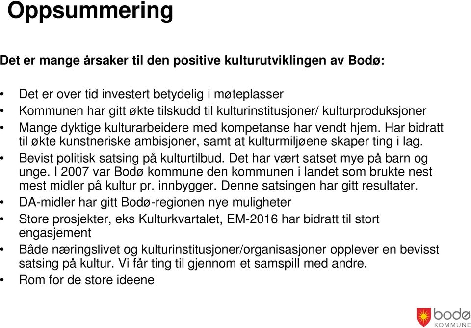 Bevist politisk satsing på kulturtilbud. Det har vært satset mye på barn og unge. I 2007 var Bodø kommune den kommunen i landet som brukte nest mest midler på kultur pr. innbygger.