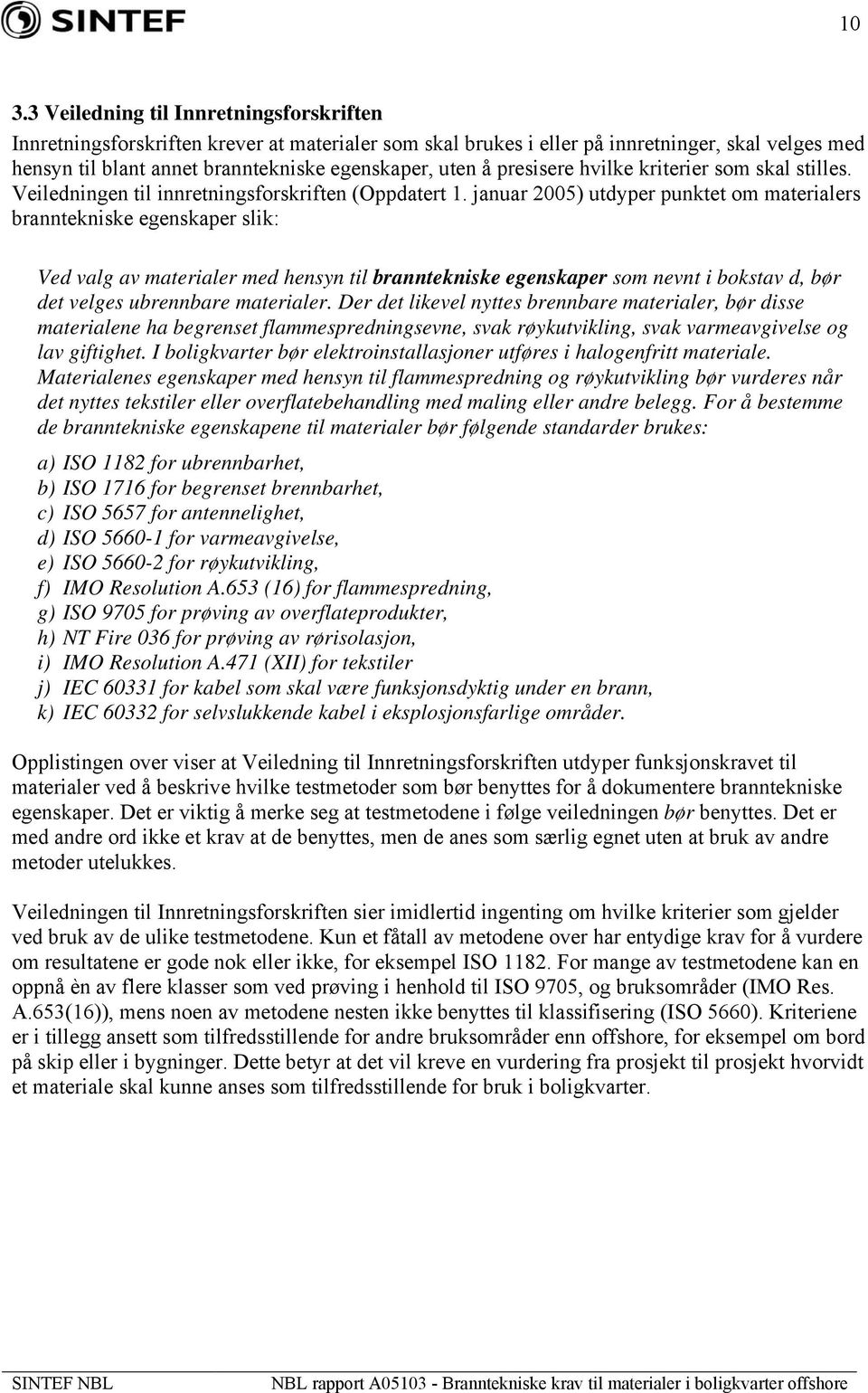 januar 2005) utdyper punktet om materialers branntekniske egenskaper slik: Ved valg av materialer med hensyn til branntekniske egenskaper som nevnt i bokstav d, bør det velges ubrennbare materialer.