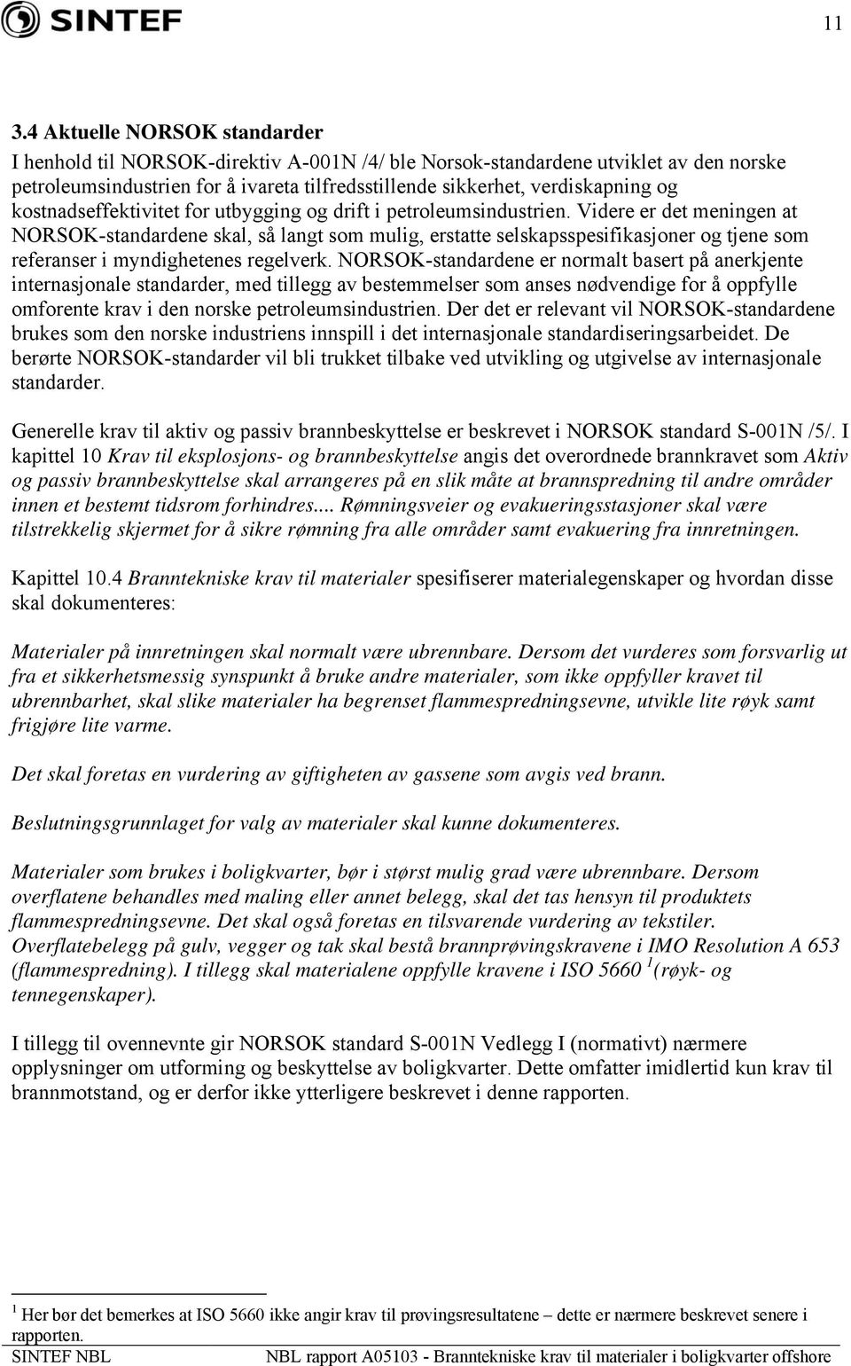 Videre er det meningen at NORSOK-standardene skal, så langt som mulig, erstatte selskapsspesifikasjoner og tjene som referanser i myndighetenes regelverk.