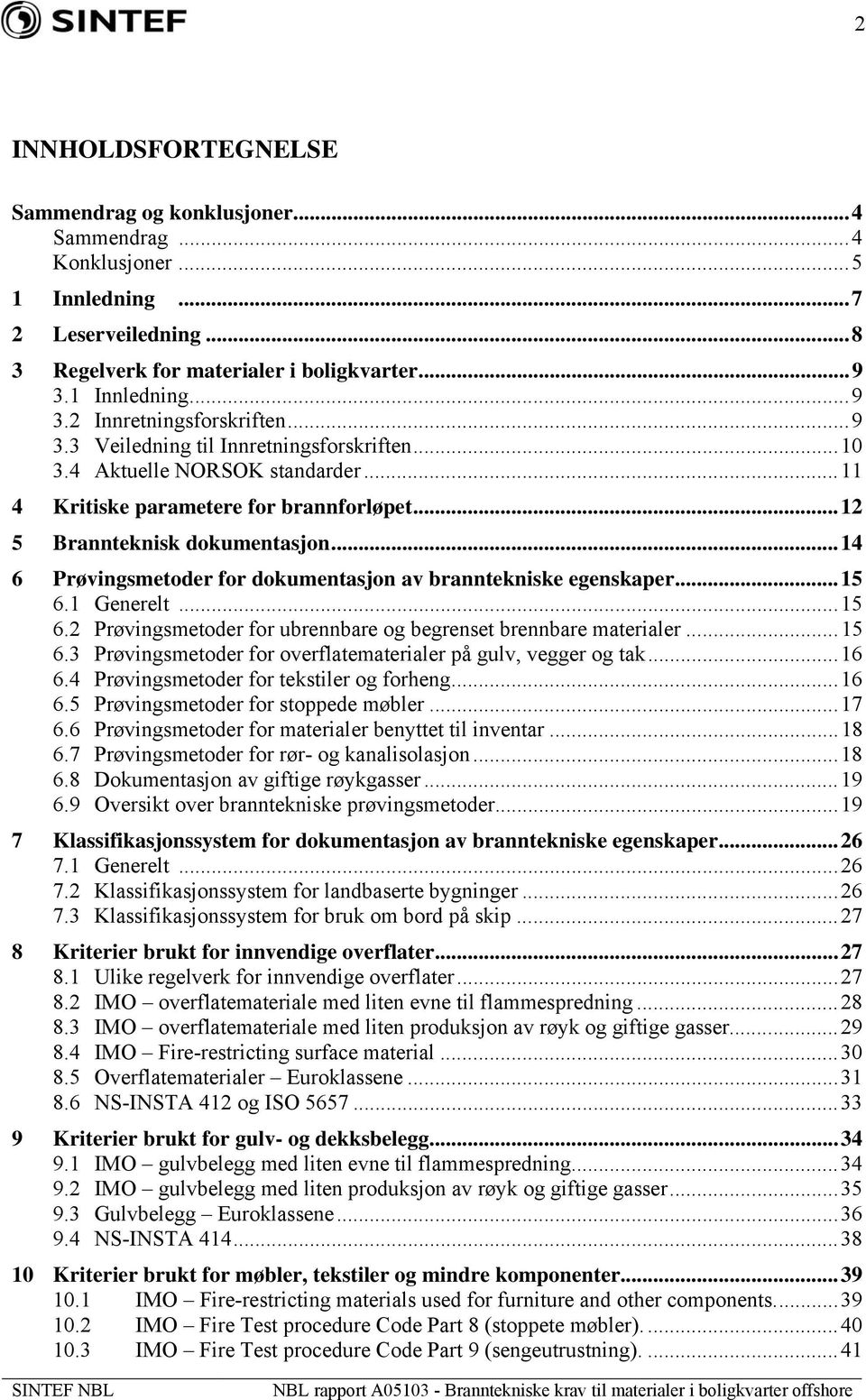 ..14 6 Prøvingsmetoder for dokumentasjon av branntekniske egenskaper...15 6.1 Generelt...15 6.2 Prøvingsmetoder for ubrennbare og begrenset brennbare materialer...15 6.3 Prøvingsmetoder for overflatematerialer på gulv, vegger og tak.