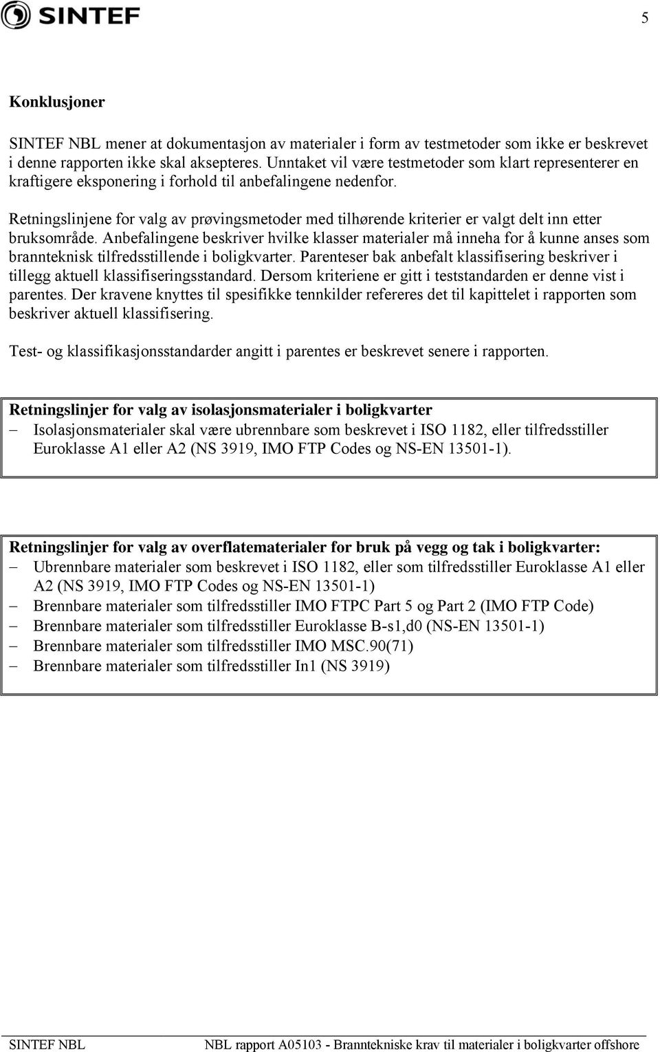 Retningslinjene for valg av prøvingsmetoder med tilhørende kriterier er valgt delt inn etter bruksområde.