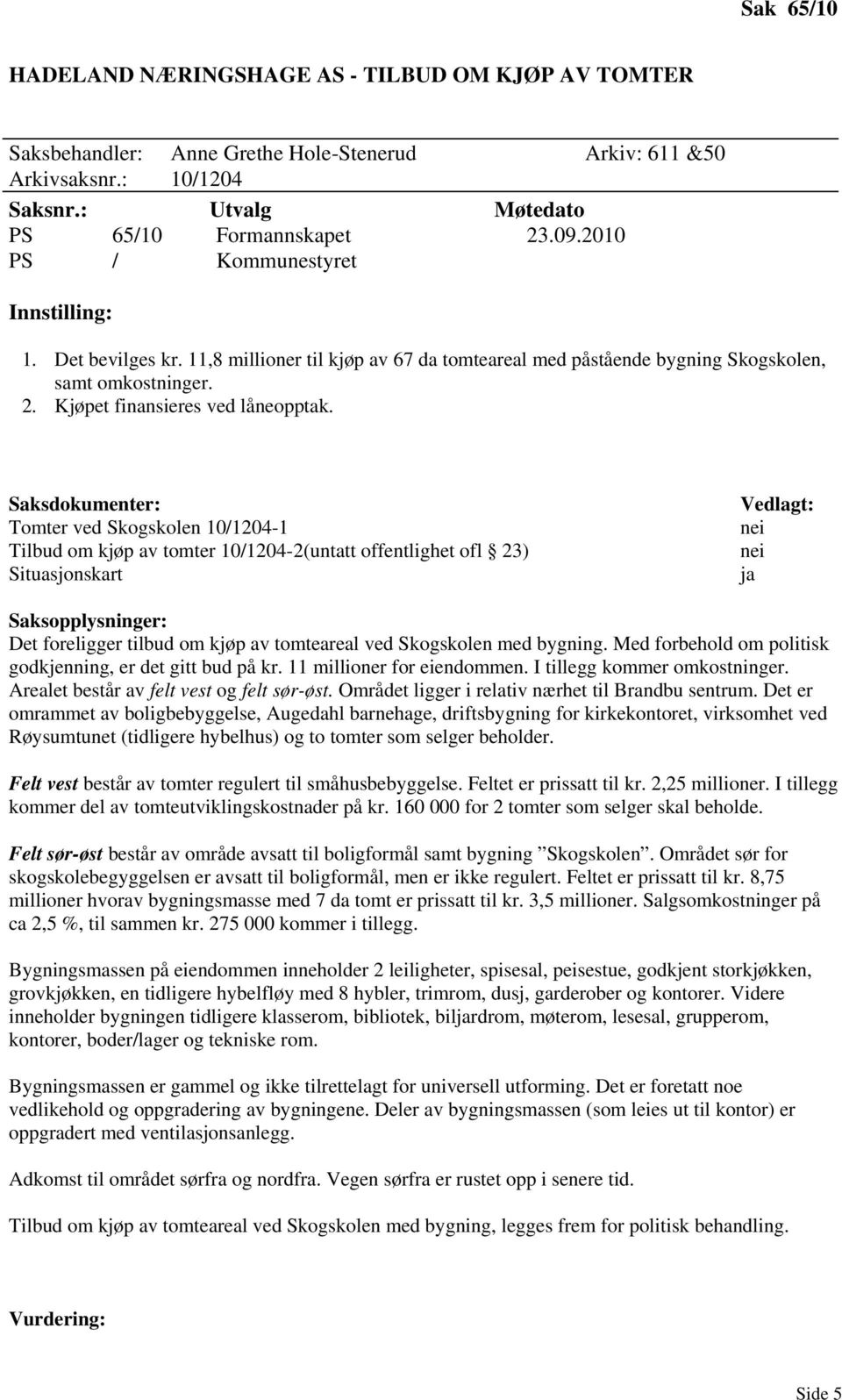 Saksdokumenter: Tomter ved Skogskolen 10/1204-1 Tilbud om kjøp av tomter 10/1204-2(untatt offentlighet ofl 23) Situasjonskart Vedlagt: nei nei ja Saksopplysninger: Det foreligger tilbud om kjøp av