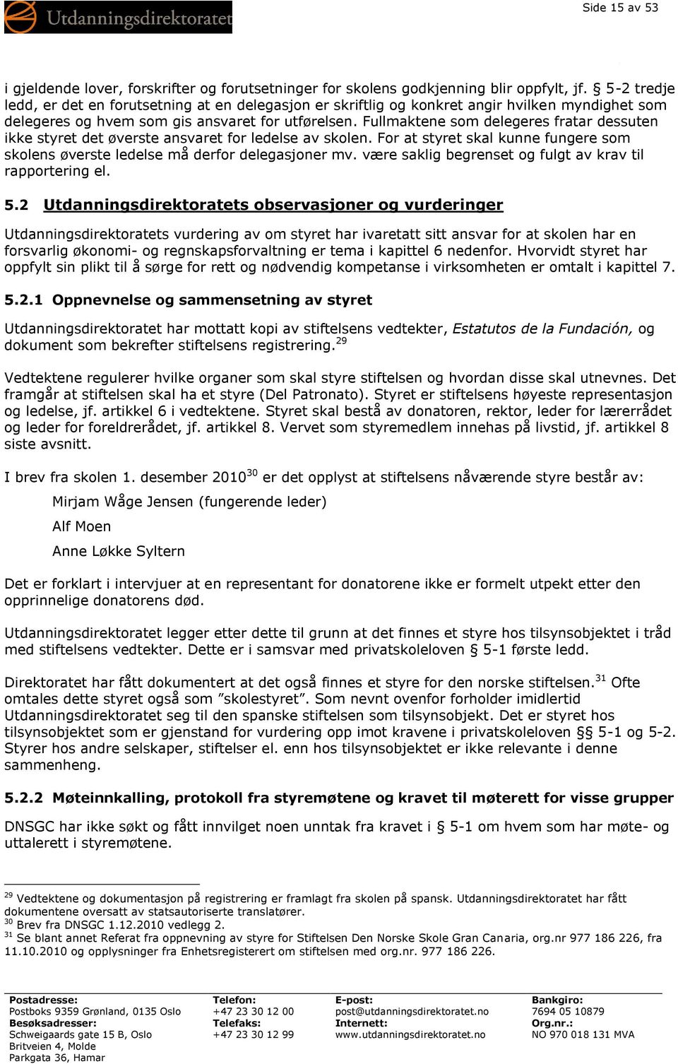 Fullmaktene som delegeres fratar dessuten ikke styret det øverste ansvaret for ledelse av skolen. For at styret skal kunne fungere som skolens øverste ledelse må derfor delegasjoner mv.