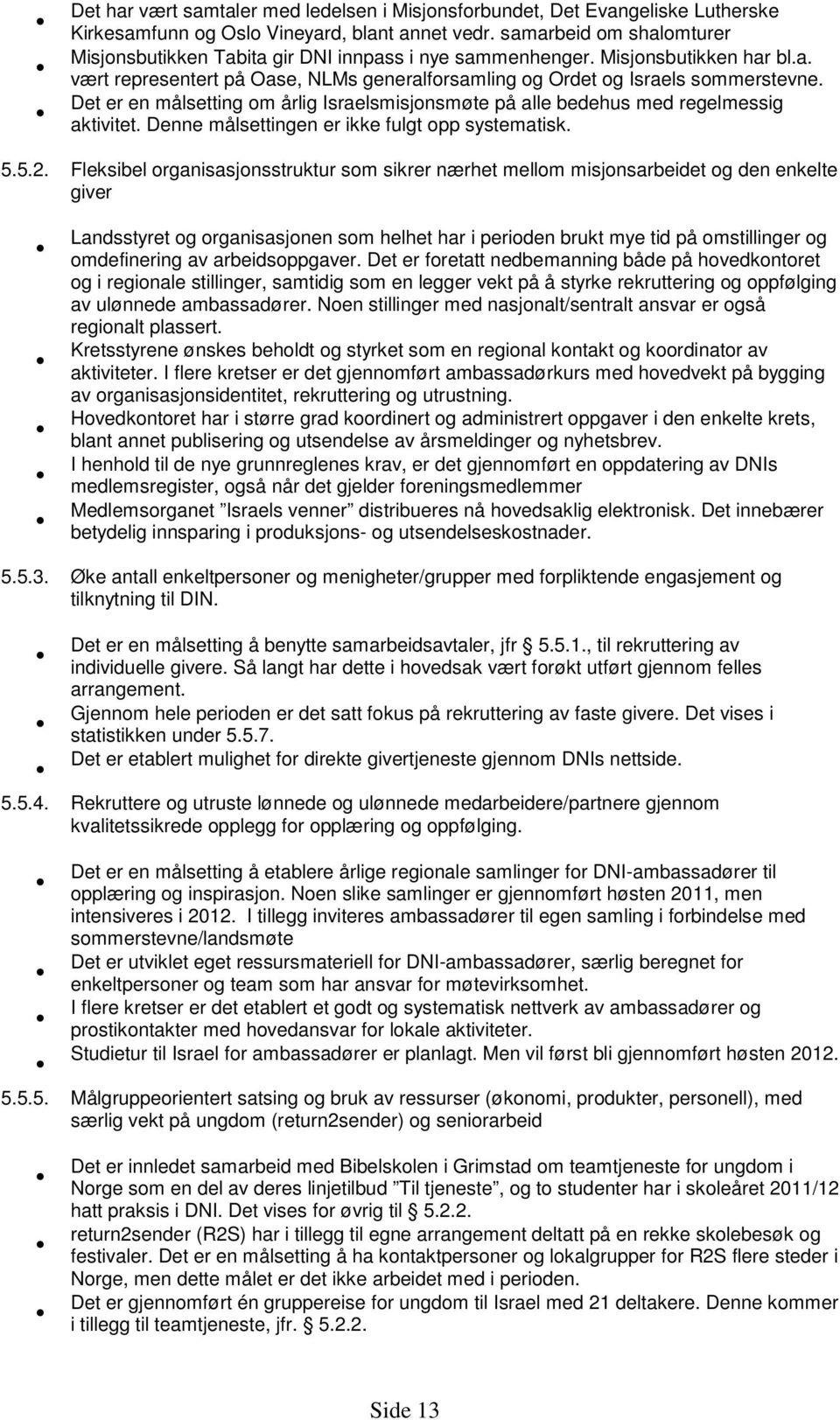 Det er en målsetting om årlig Israelsmisjonsmøte på alle bedehus med regelmessig aktivitet. Denne målsettingen er ikke fulgt opp systematisk. 5.5.2.