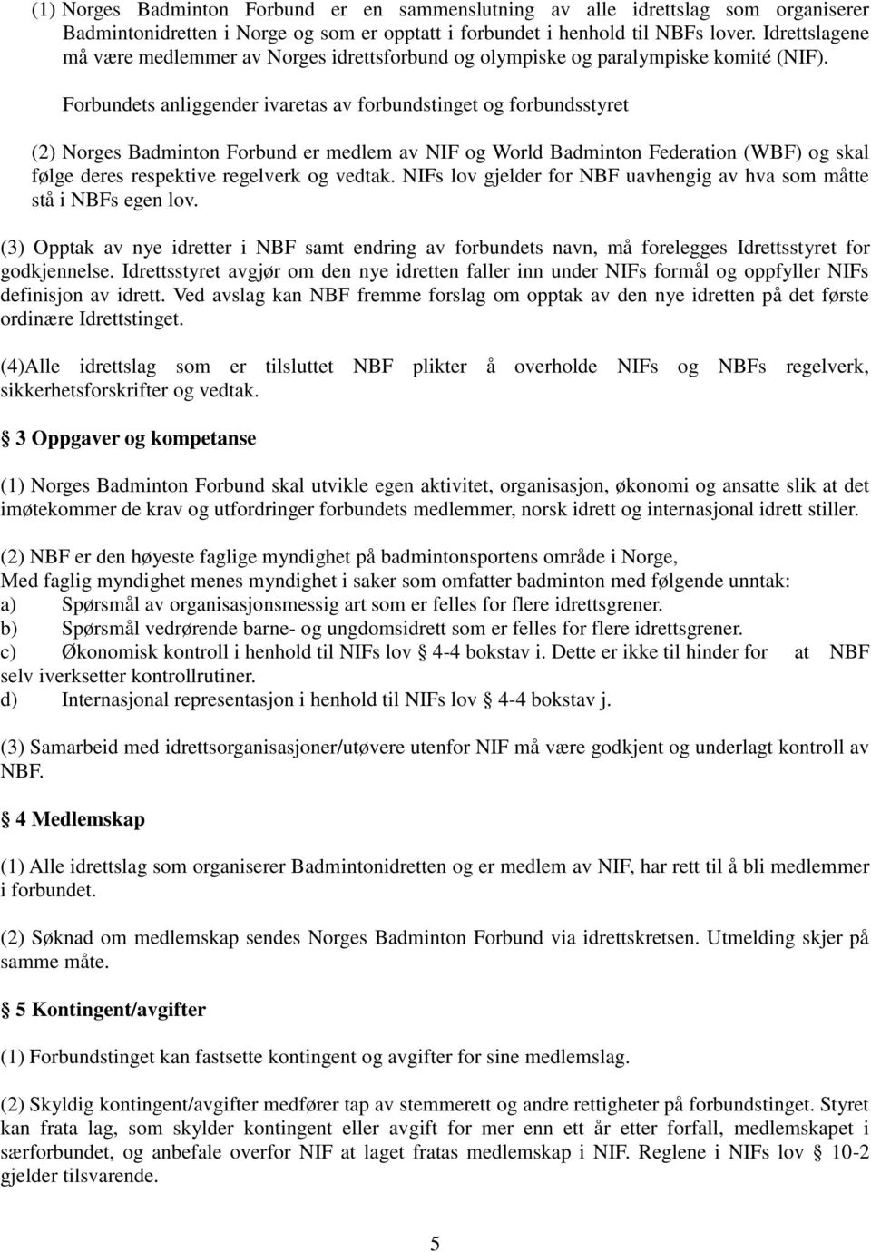 Forbundets anliggender ivaretas av forbundstinget og forbundsstyret (2) Norges Badminton Forbund er medlem av NIF og World Badminton Federation (WBF) og skal følge deres respektive regelverk og