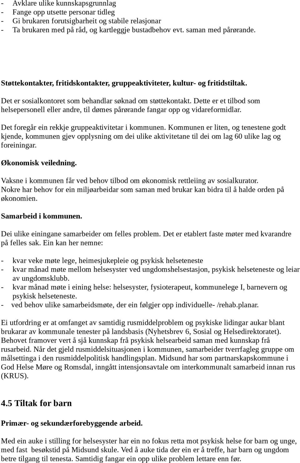 Dette er et tilbod som helsepersonell eller andre, til dømes pårørande fangar opp og vidareformidlar. Det foregår ein rekkje gruppeaktivitetar i kommunen.