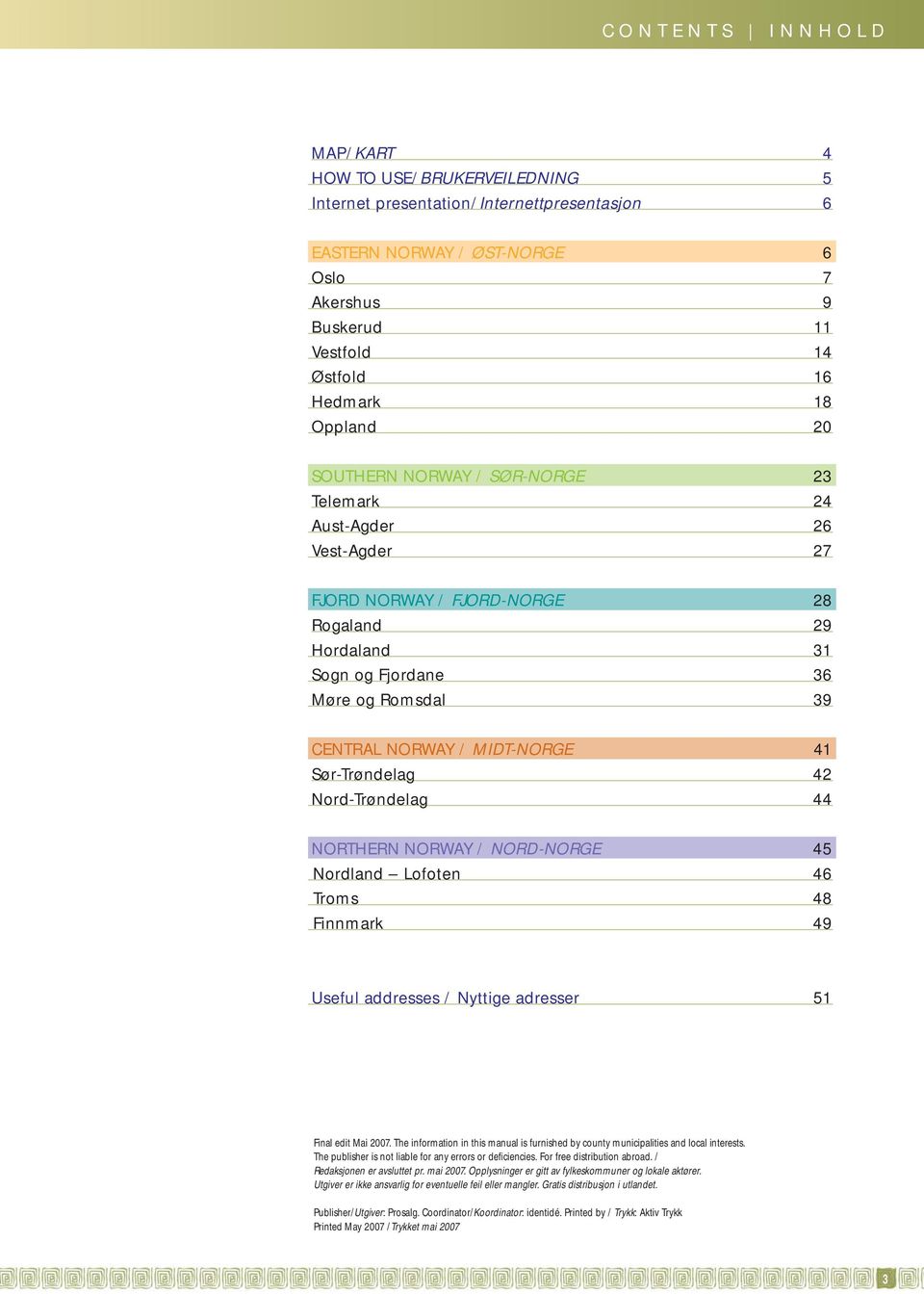 MIDT-NORGE 41 Sør-Trøndelag 42 Nord-Trøndelag 44 NORTHERN NORWAY / NORD-NORGE 45 Nordland Lofoten 46 Troms 48 Finnmark 49 Useful addresses / Nyttige adresser 51 Final edit Mai 2007.