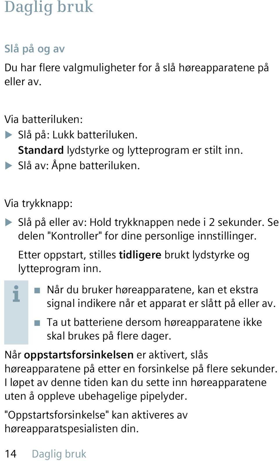 Etter oppstart, stilles tidligere brukt lydstyrke og lytteprogram inn. Når du bruker høreapparatene, kan et ekstra signal indikere når et apparat er slått på eller av.