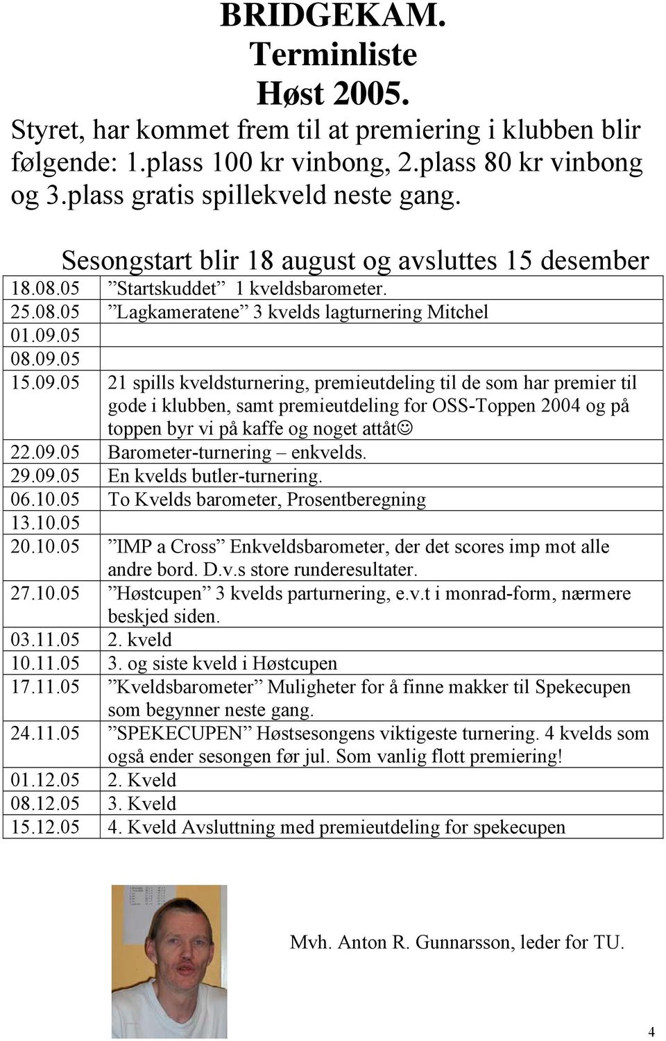 05 08.09.05 15.09.05 21 spills kveldsturnering, premieutdeling til de som har premier til gode i klubben, samt premieutdeling for OSS-Toppen 2004 og på toppen byr vi på kaffe og noget attåt 22.09.05 Barometer-turnering enkvelds.