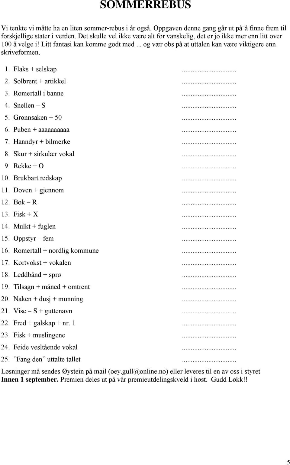 .. 2. Solbrent + artikkel... 3. Romertall i banne... 4. Snellen S... 5. Grønnsaken + 50... 6. Puben + aaaaaaaaaa... 7. Hanndyr + bilmerke... 8. Skur + sirkulær vokal... 9. Rekke + O... 10.