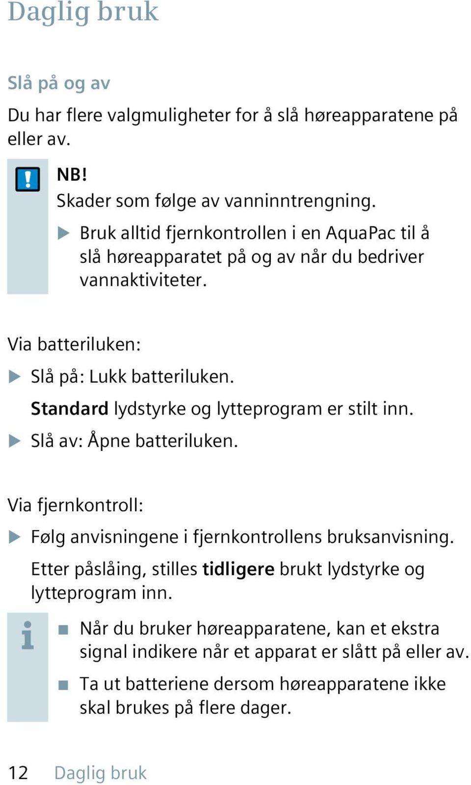 Standard lydstyrke og lytteprogram er stilt inn. u Slå av: Åpne batteriluken. Via fjernkontroll: u Følg anvisningene i fjernkontrollens bruksanvisning.