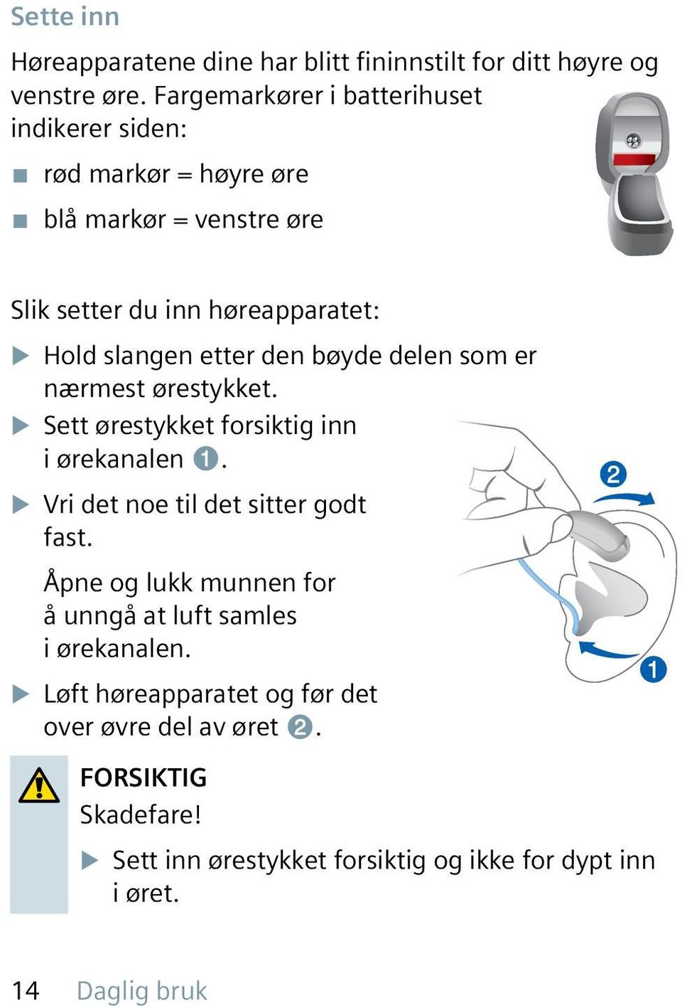 etter den bøyde delen som er nærmest ørestykket. u Sett ørestykket forsiktig inn i ørekanalen ➊. u Vri det noe til det sitter godt fast.