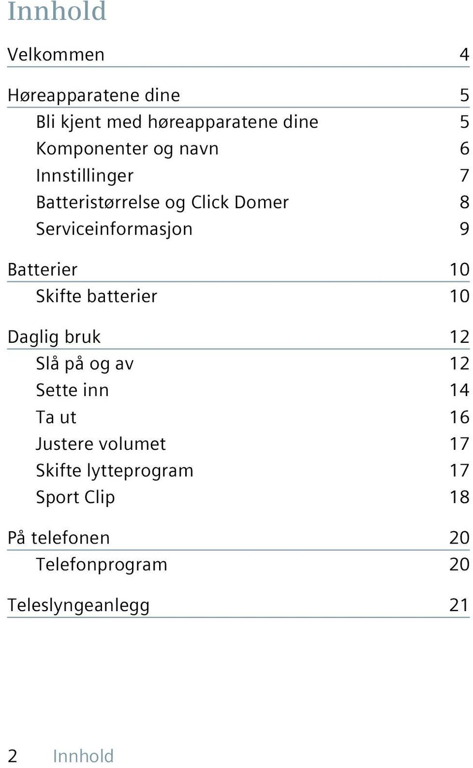 Skifte batterier 10 Daglig bruk 12 Slå på og av 12 Sette inn 14 Ta ut 16 Justere volumet 17