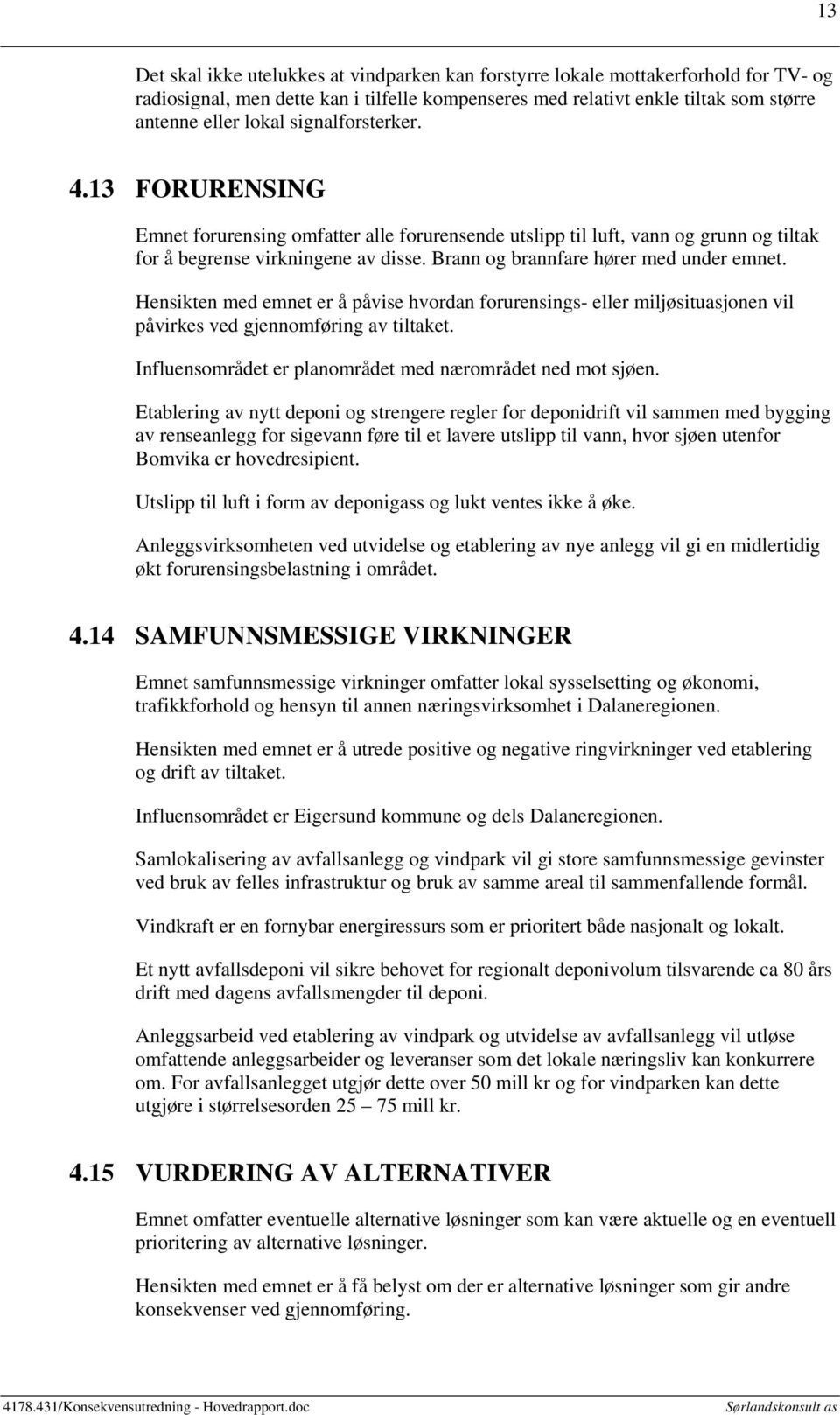 Hensikten med emnet er å påvise hvordan forurensings- eller miljøsituasjonen vil påvirkes ved gjennomføring av tiltaket. Influensområdet er planområdet med nærområdet ned mot sjøen.