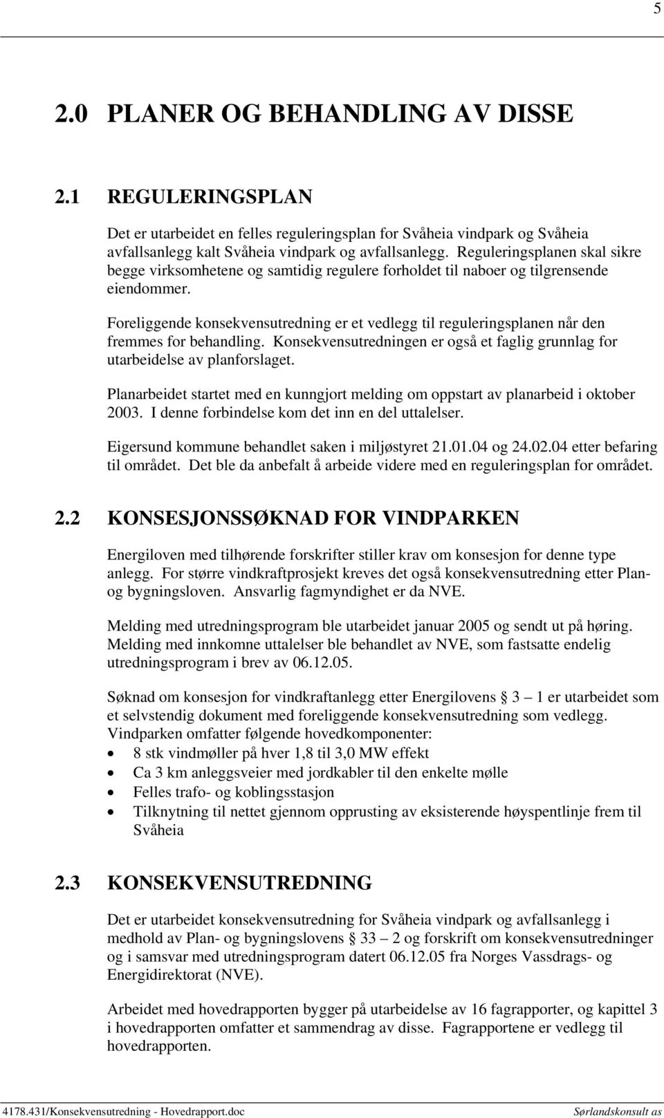 Foreliggende konsekvensutredning er et vedlegg til reguleringsplanen når den fremmes for behandling. Konsekvensutredningen er også et faglig grunnlag for utarbeidelse av planforslaget.