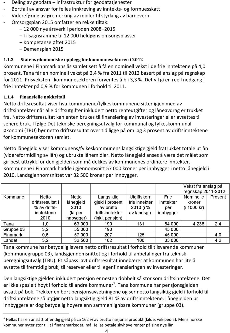 Tana får en nominell vekst på 2,4 % fra 2011 til 2012 basert på anslag på regnskap for 2011. Prisveksten i kommunesektoren forventes å bli 3,3 %.