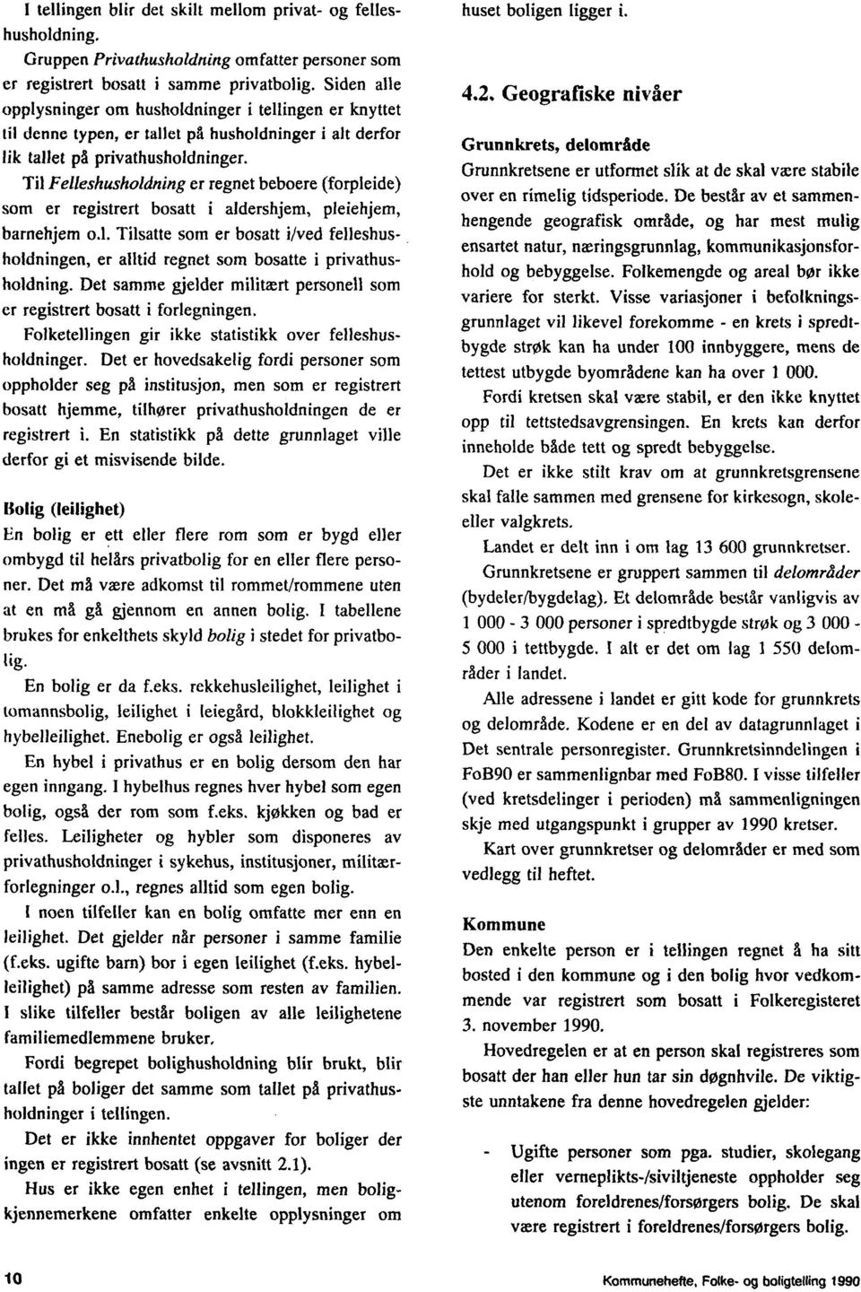 Til Felleshusholdning er regnet beboere (forpleide) som er registrert bosatt i aldershjem, pleiehjem, barnehjem o.l. Tilsatte som er bosatt i/ved felleshusholdningen, er alltid regnet som bosatte i privathusholdning.