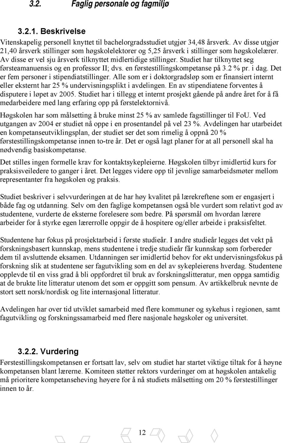 Studiet har tilknyttet seg førsteamanuensis og en professor II; dvs. en førstestillingskompetanse på 3.2 % pr. i dag. Det er fem personer i stipendiatstillinger.