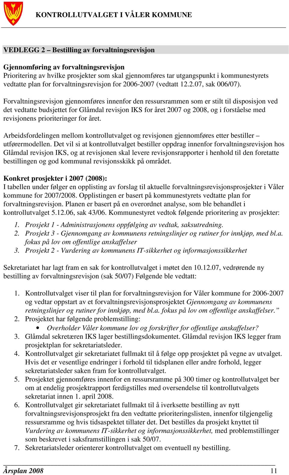 Forvaltningsrevisjon gjennomføres innenfor den ressursrammen som er stilt til disposisjon ved det vedtatte budsjettet for Glåmdal revisjon IKS for året 2007 og 2008, og i forståelse med revisjonens