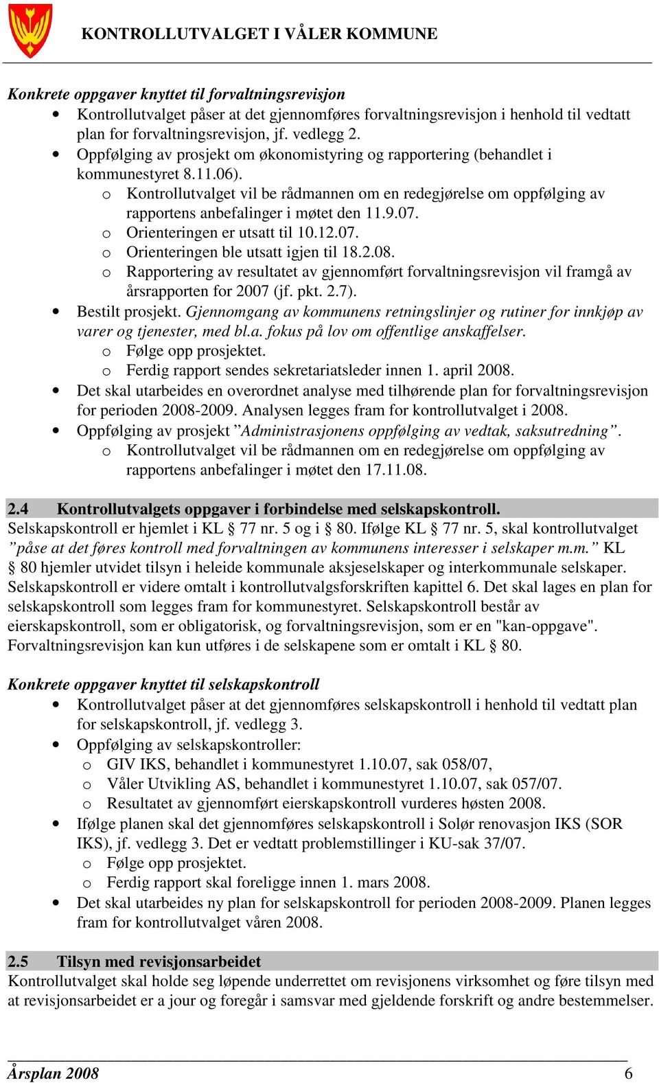 o Kontrollutvalget vil be rådmannen om en redegjørelse om oppfølging av rapportens anbefalinger i møtet den 11.9.07. o Orienteringen er utsatt til 10.12.07. o Orienteringen ble utsatt igjen til 18.2.08.