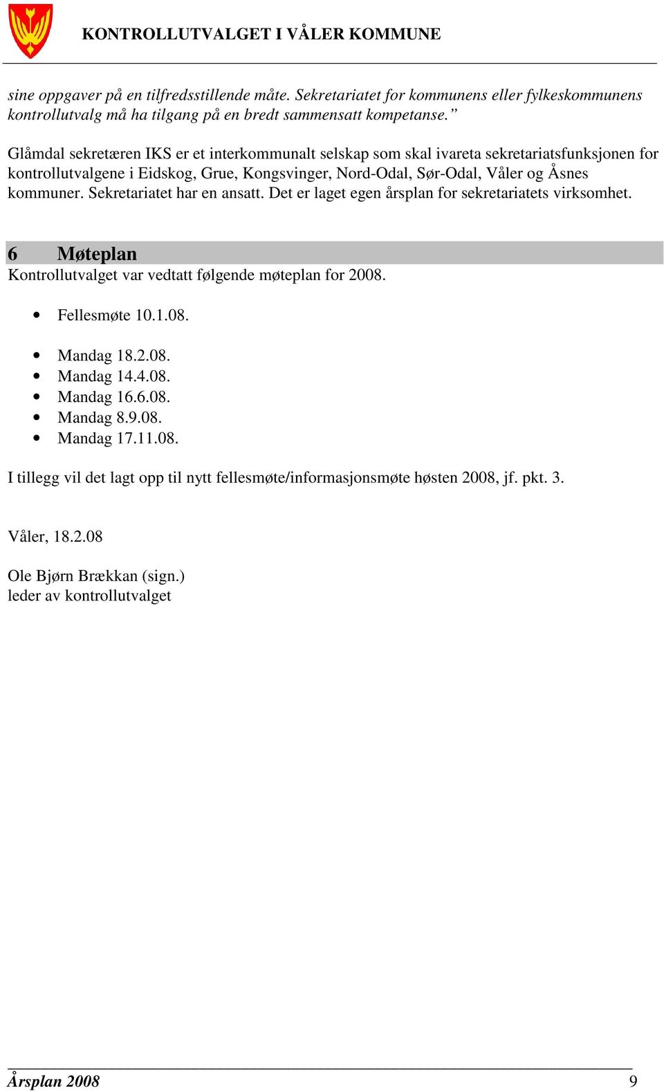 Sekretariatet har en ansatt. Det er laget egen årsplan for sekretariatets virksomhet. 6 Møteplan Kontrollutvalget var vedtatt følgende møteplan for 2008. Fellesmøte 10.1.08. Mandag 18.2.08. Mandag 14.